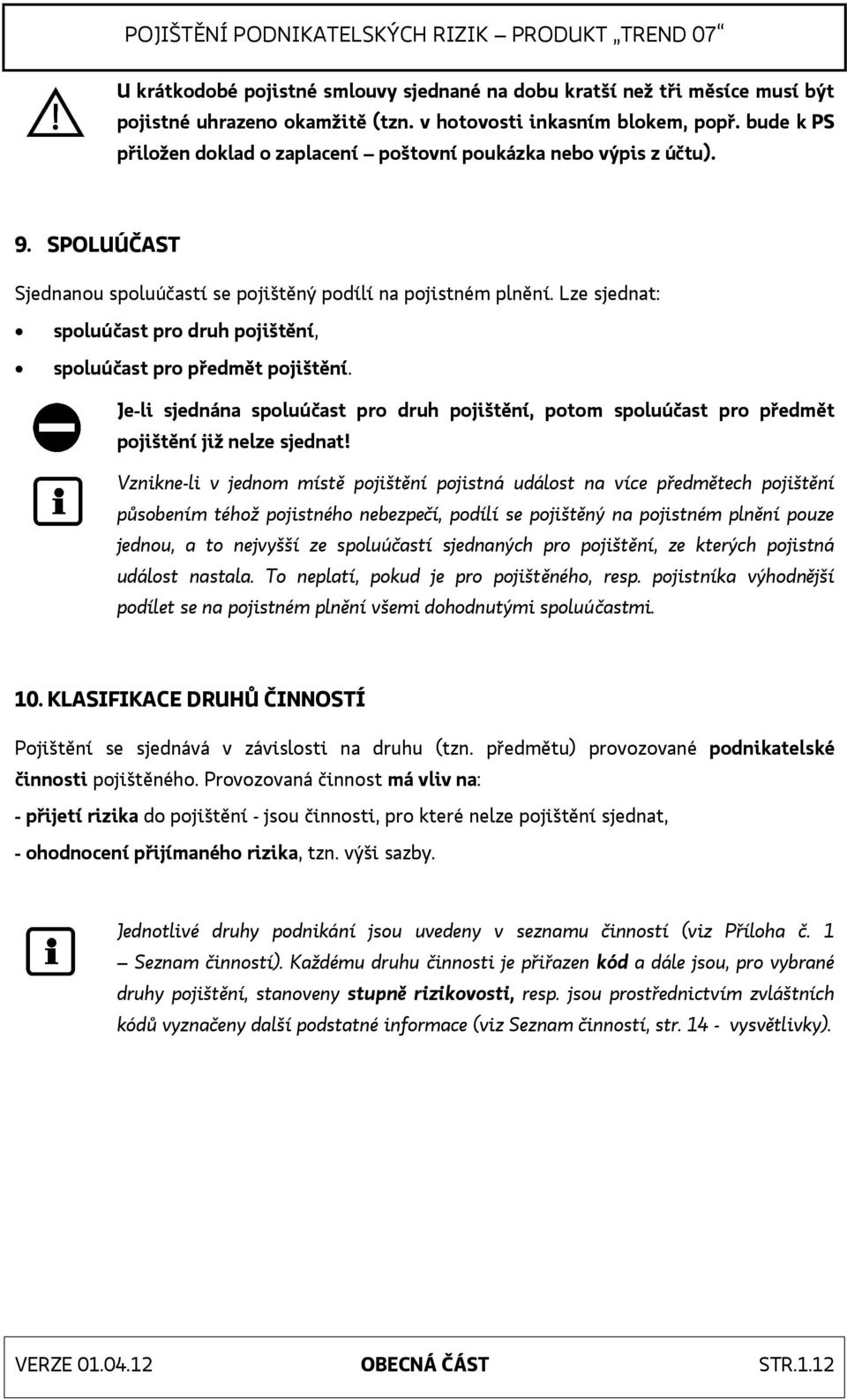 Lze sjednat: spoluúčast pro druh pojištění, spoluúčast pro předmět pojištění. Je-li sjednána spoluúčast pro druh pojištění, potom spoluúčast pro předmět pojištění již nelze sjednat!