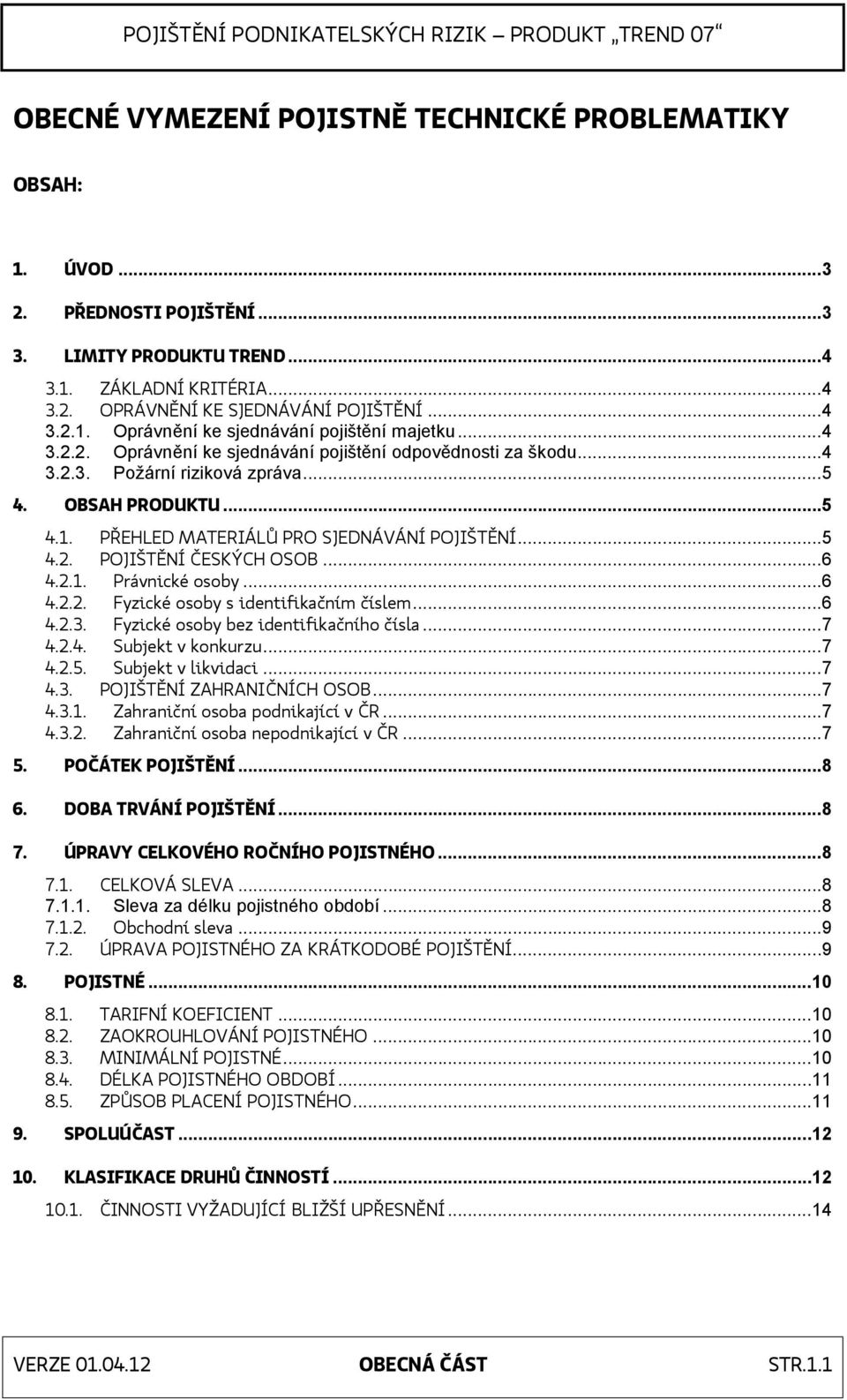 .. 6 4.2.1. Právnické osoby... 6 4.2.2. Fyzické osoby s identifikačním číslem... 6 4.2.3. Fyzické osoby bez identifikačního čísla... 7 4.2.4. Subjekt v konkurzu... 7 4.2.5. Subjekt v likvidaci... 7 4.3. POJIŠTĚNÍ ZAHRANIČNÍCH OSOB.