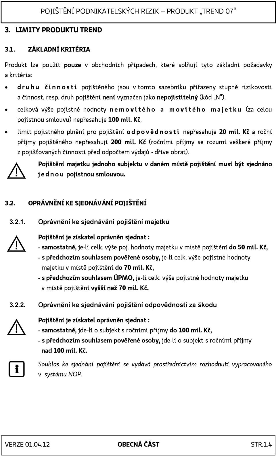 činnost, resp. druh pojištění není vyznačen jako nepojistitelný (kód N ), celková výše pojistné hodnoty nemovitého a movitého majetku (za celou pojistnou smlouvu) nepřesahuje 100 mil.