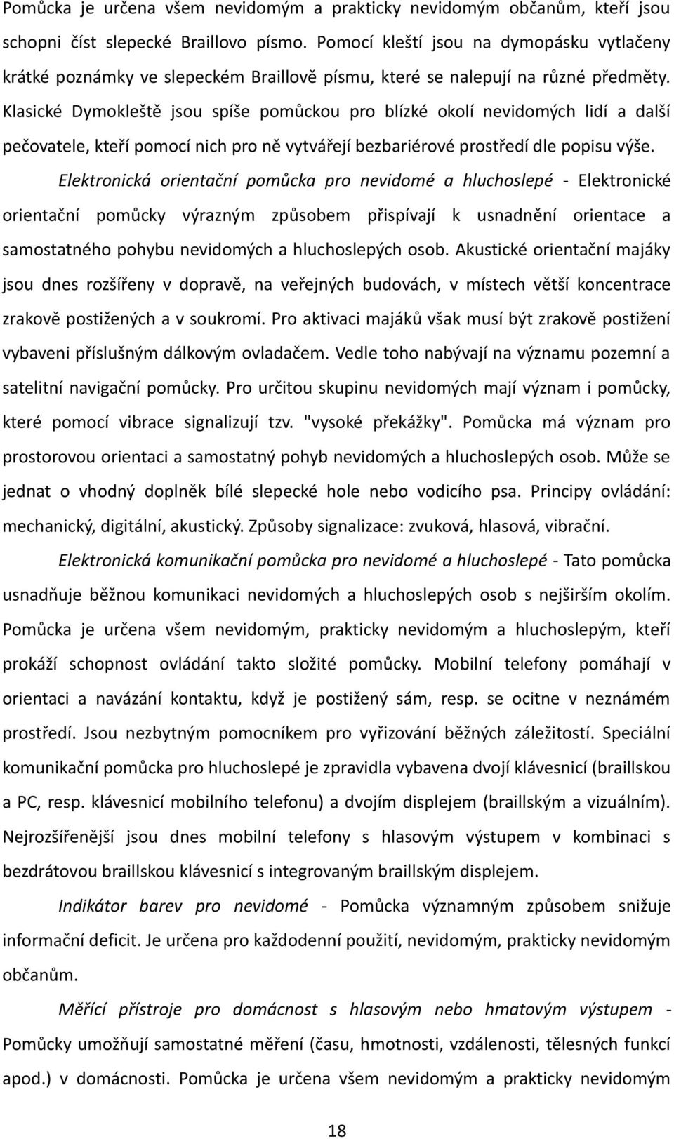 Klasické Dymokleště jsou spíše pomůckou pro blízké okolí nevidomých lidí a další pečovatele, kteří pomocí nich pro ně vytvářejí bezbariérové prostředí dle popisu výše.