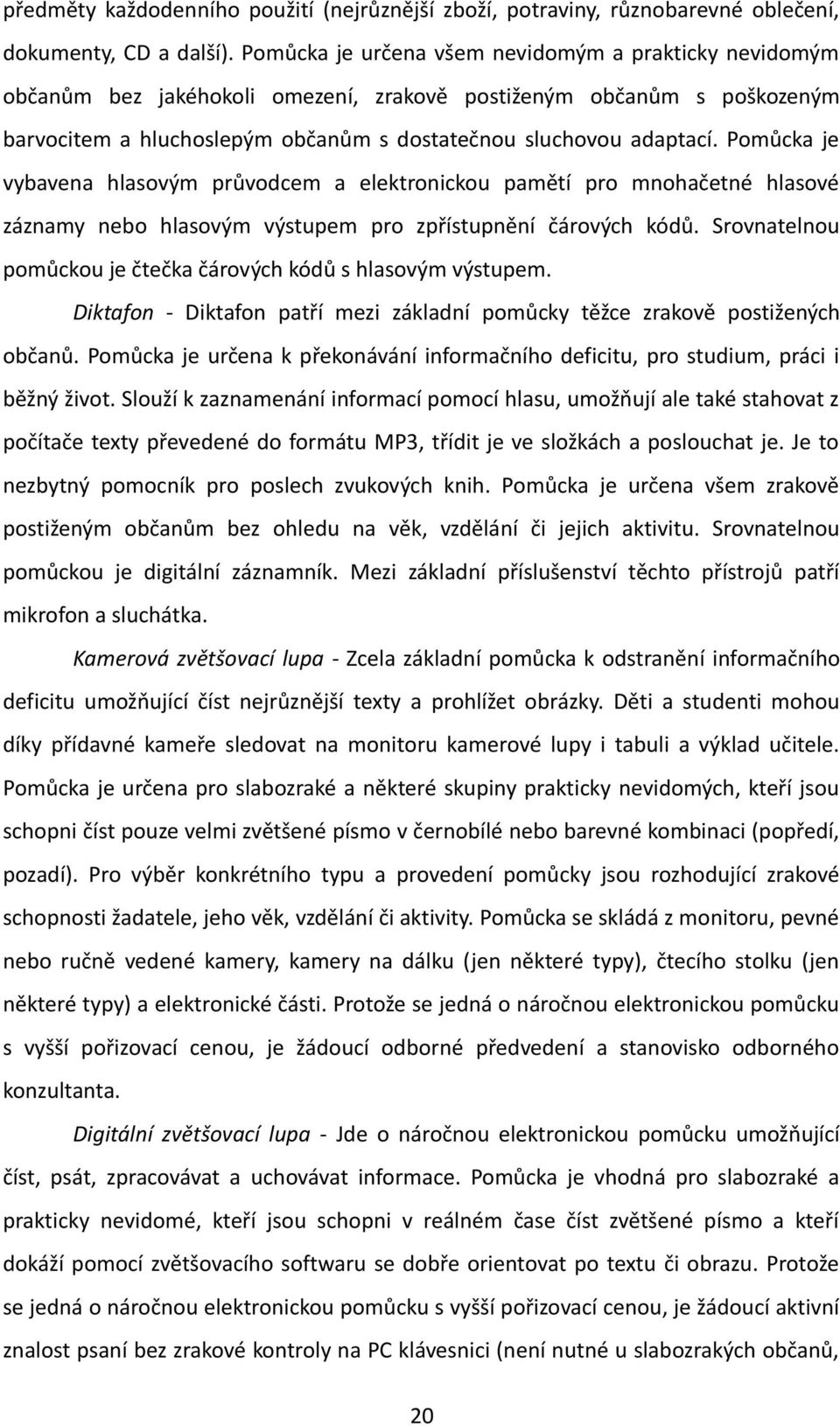 Pomůcka je vybavena hlasovým průvodcem a elektronickou pamětí pro mnohačetné hlasové záznamy nebo hlasovým výstupem pro zpřístupnění čárových kódů.