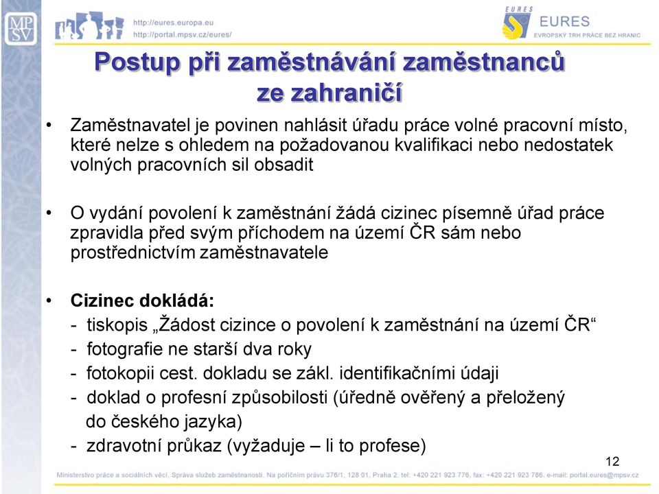 ČR sám nebo prostřednictvím zaměstnavatele Cizinec dokládá: - tiskopis Ţádost cizince o povolení k zaměstnání na území ČR - fotografie ne starší dva roky -