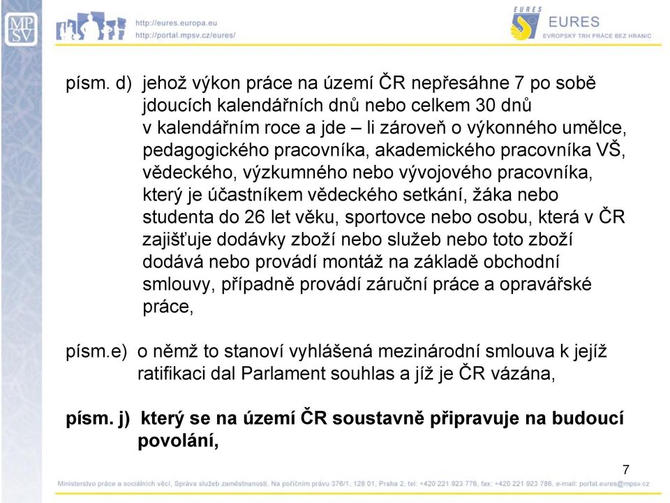 osobu, která v ČR zajišťuje dodávky zboţí nebo sluţeb nebo toto zboţí dodává nebo provádí montáţ na základě obchodní smlouvy, případně provádí záruční práce a opravářské práce,