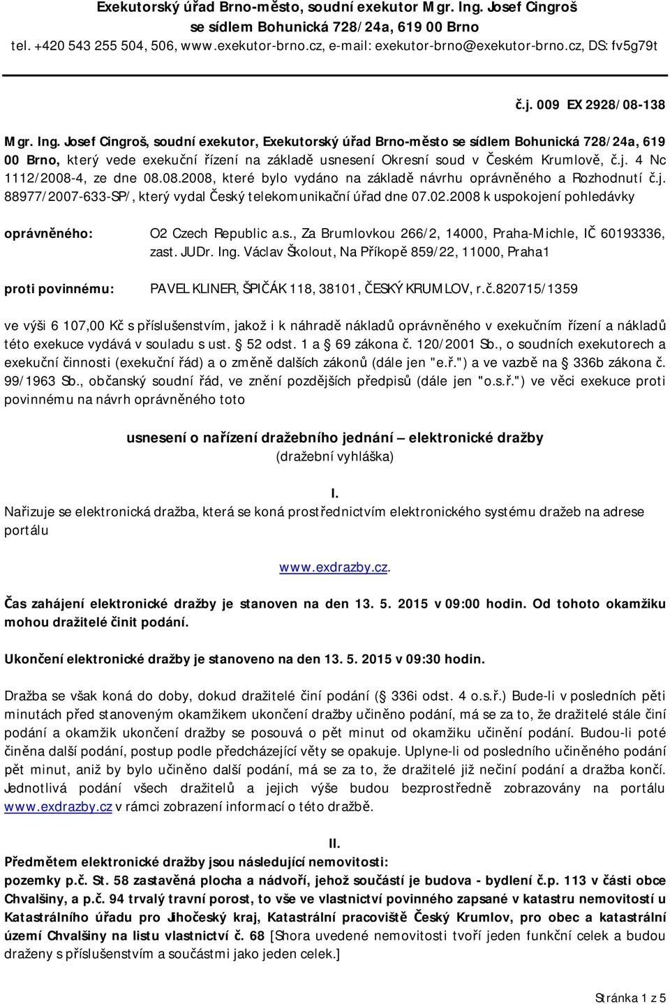 Josef Cingroš, soudní exekutor, Exekutorský úřad Brno-město se sídlem Bohunická 728/24a, 619 00 Brno, který vede exekuční řízení na základě usnesení Okresní soud v Českém Krumlově, č.j.