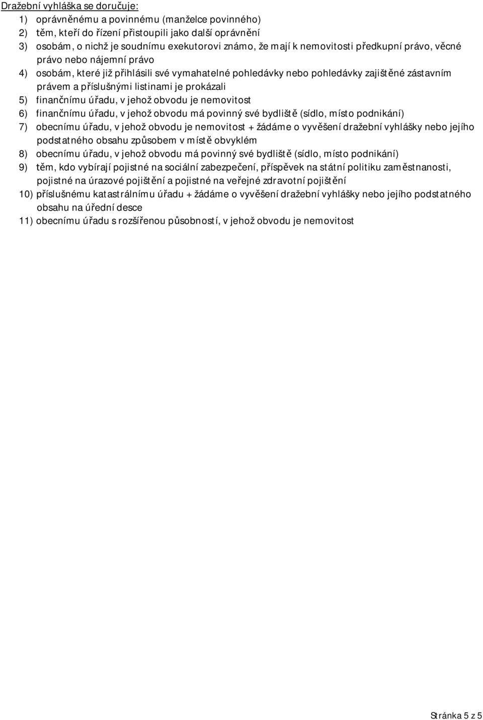 5) finančnímu úřadu, v jehož obvodu je nemovitost 6) finančnímu úřadu, v jehož obvodu má povinný své bydliště (sídlo, místo podnikání) 7) obecnímu úřadu, v jehož obvodu je nemovitost + žádáme o