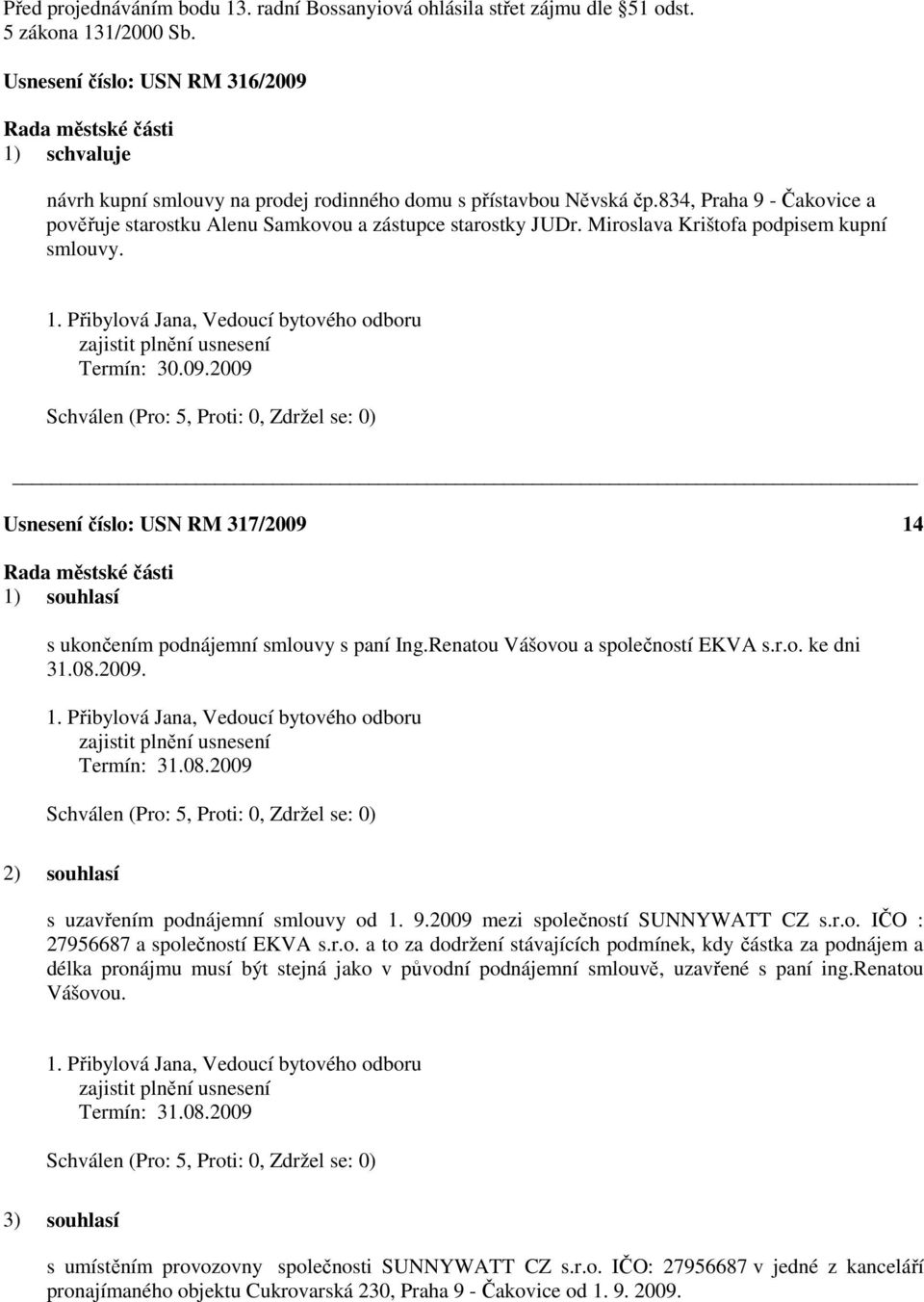 2009 Usnesení číslo: 317/2009 14 1) souhlasí s ukončením podnájemní smlouvy s paní Ing.Renatou Vášovou a společností EKVA s.r.o. ke dni 31.08.2009. zajistit plnění usnesení 2) souhlasí s uzavřením podnájemní smlouvy od 1.