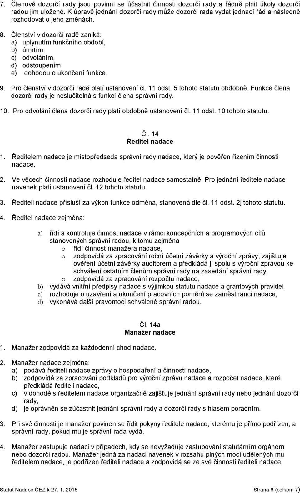 Členství v dozorčí radě zaniká: a) uplynutím funkčního období, b) úmrtím, c) odvoláním, d) odstoupením e) dohodou o ukončení funkce. 9. Pro členství v dozorčí radě platí ustanovení čl. 11 odst.