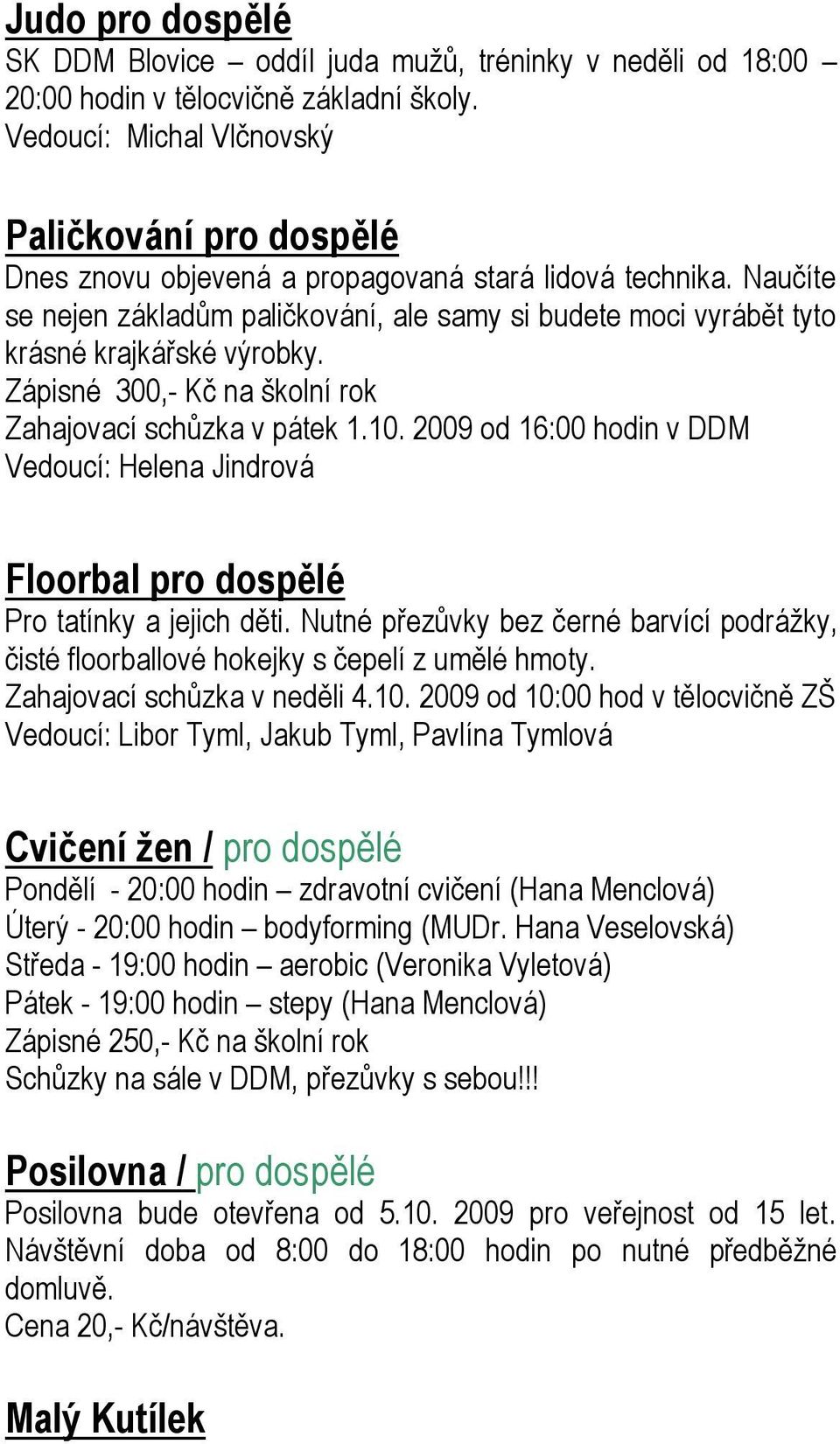 Naučíte se nejen základům paličkování, ale samy si budete moci vyrábět tyto krásné krajkářské výrobky. Zápisné 300,- Kč na školní rok Zahajovací schůzka v pátek 1.10.