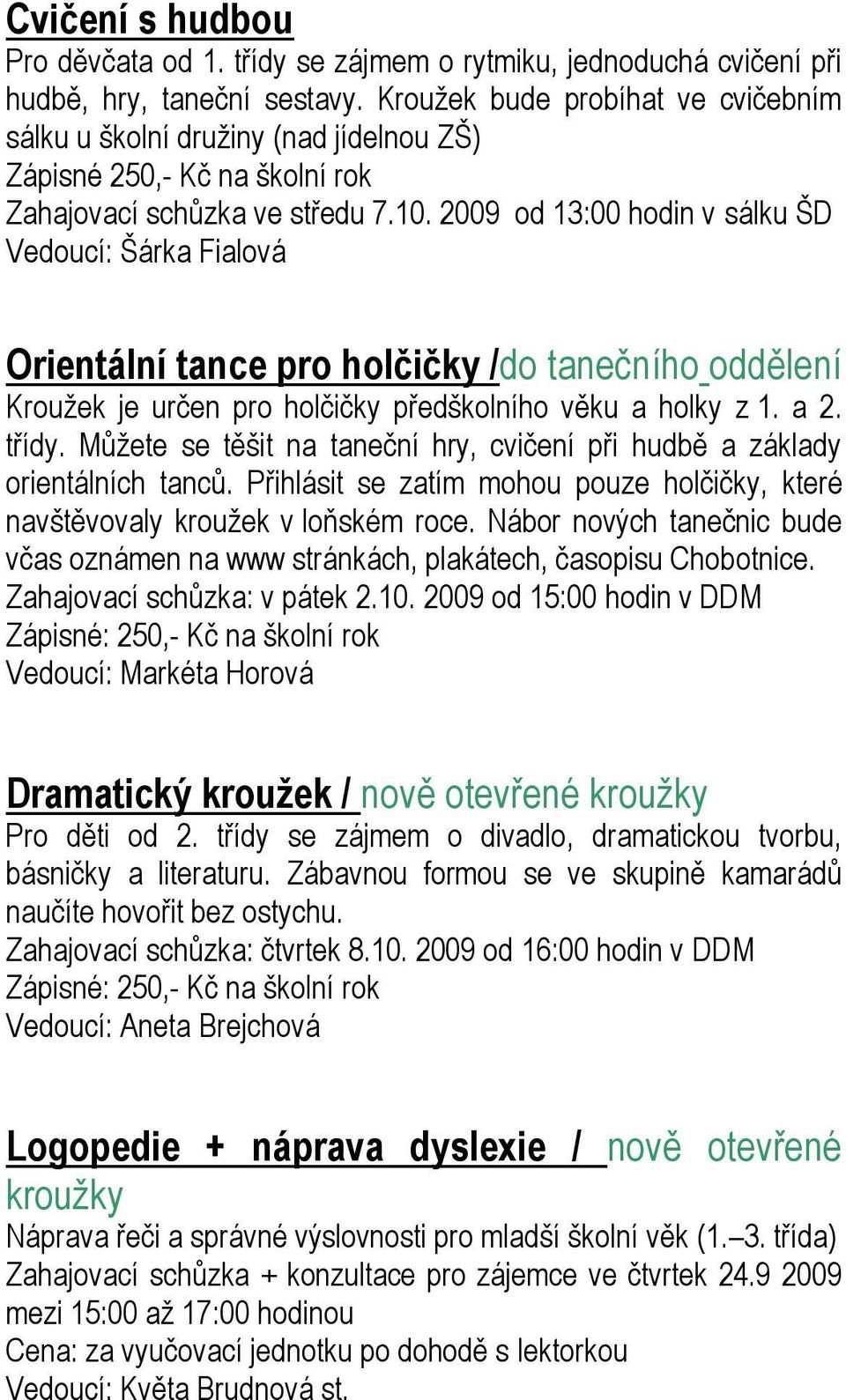 2009 od 13:00 hodin v sálku ŠD Vedoucí: Šárka Fialová Orientální tance pro holčičky /do tanečního oddělení Kroužek je určen pro holčičky předškolního věku a holky z 1. a 2. třídy.