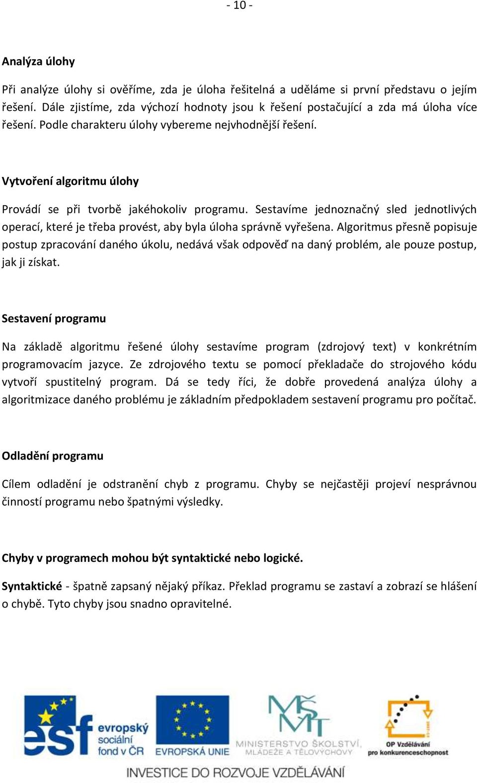 Vytvoření algoritmu úlohy Provádí se při tvorbě jakéhokoliv programu. Sestavíme jednoznačný sled jednotlivých operací, které je třeba provést, aby byla úloha správně vyřešena.