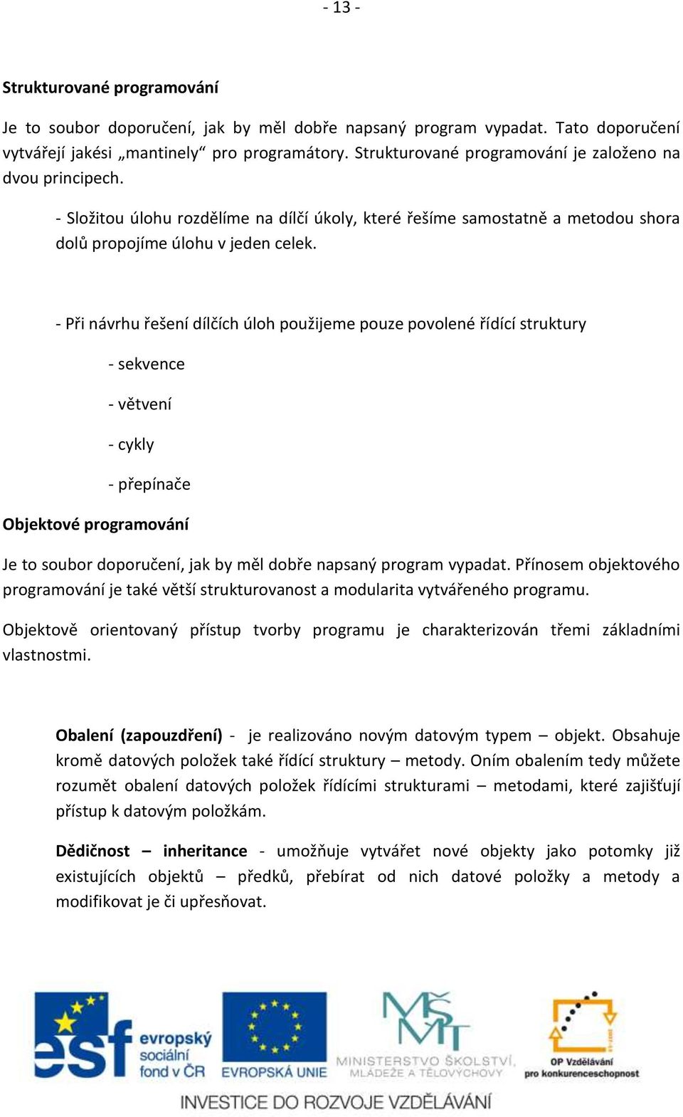 - Při návrhu řešení dílčích úloh použijeme pouze povolené řídící struktury - sekvence - větvení - cykly - přepínače Objektové programování Je to soubor doporučení, jak by měl dobře napsaný program