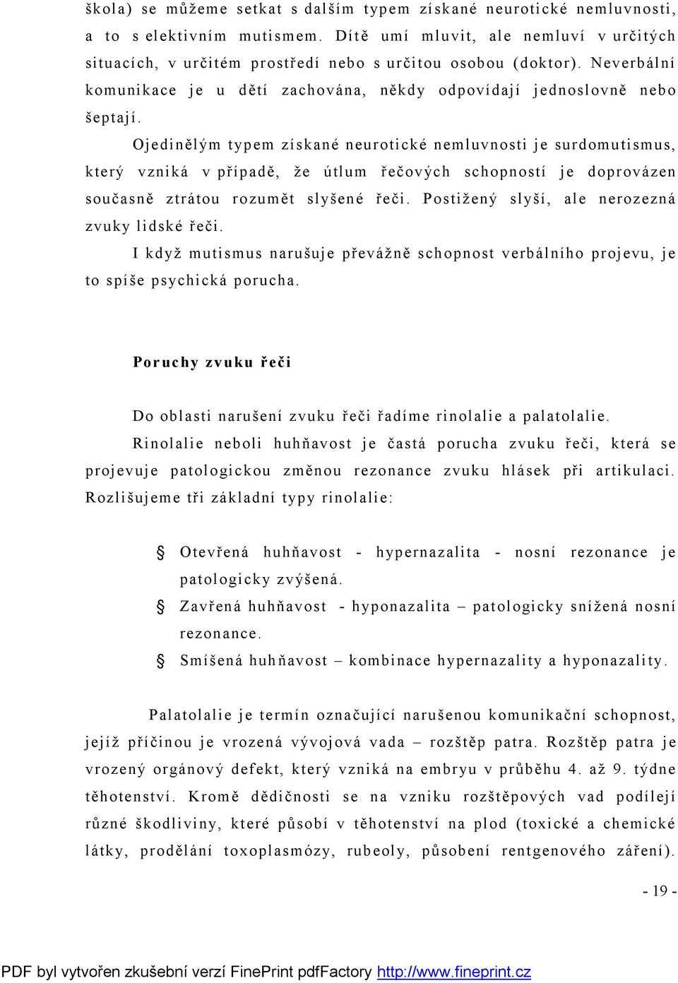 Ojedinělým typem získané neurotické nemluvnosti je surdomutismus, který vzniká v případě, že útlum řečových schopností je doprovázen současně ztrátou rozumět slyšené řeči.