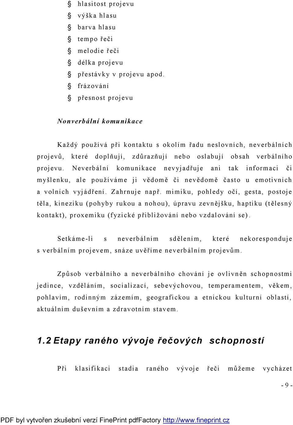 Neverbální komunikace nevyjadřuje ani tak informaci či myšlenku, ale používáme ji vědomě či nevědomě často u emotivních a volních vyjádření. Zahrnuje např.