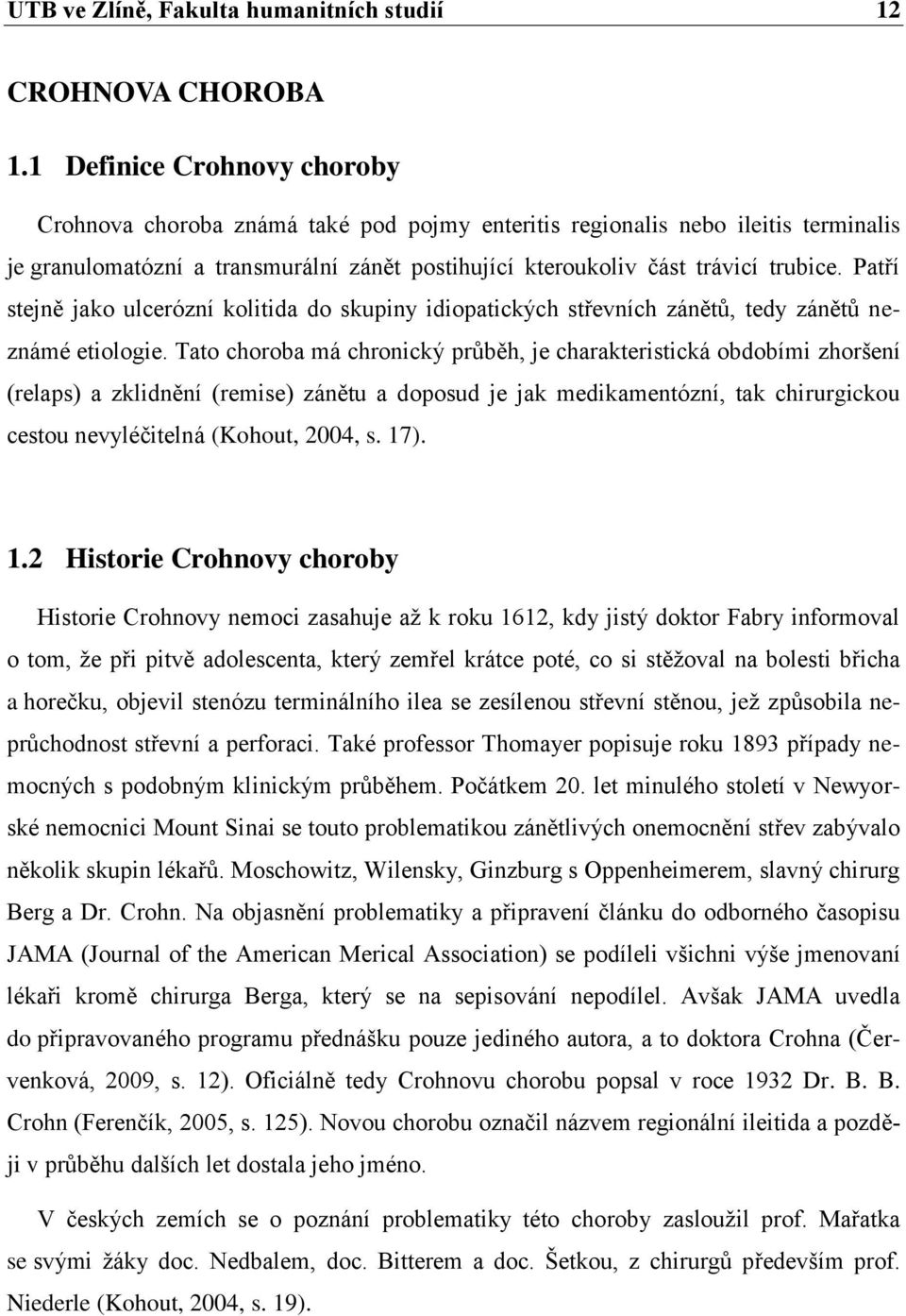 Patří stejně jako ulcerózní kolitida do skupiny idiopatických střevních zánětů, tedy zánětů neznámé etiologie.