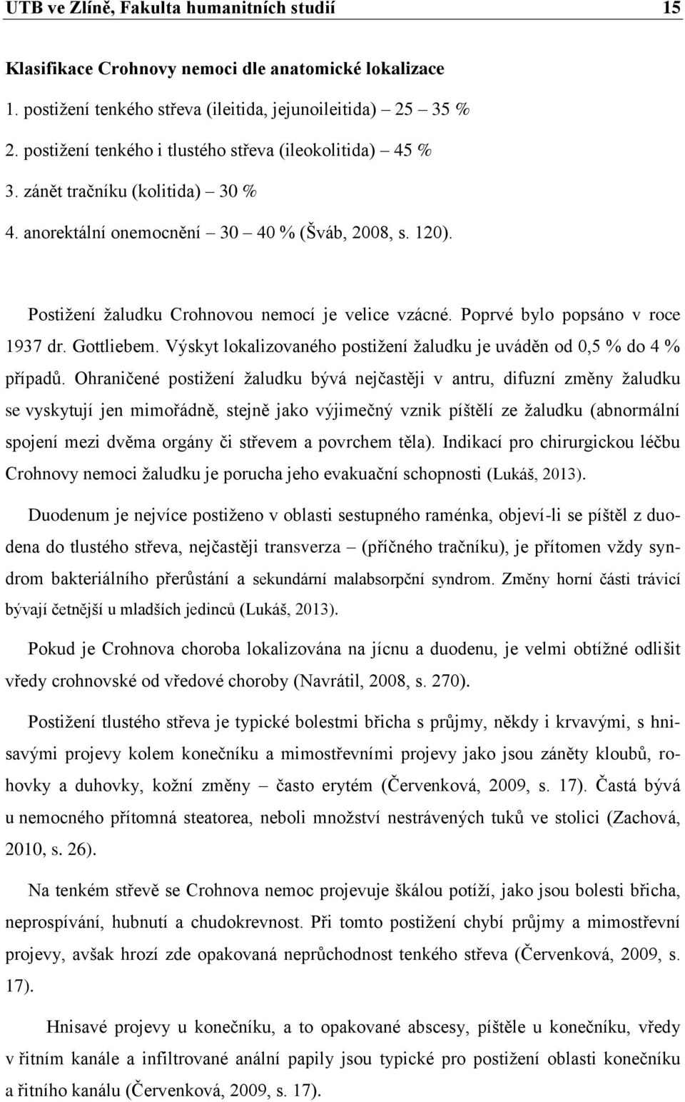 Poprvé bylo popsáno v roce 1937 dr. Gottliebem. Výskyt lokalizovaného postiţení ţaludku je uváděn od 0,5 % do 4 % případů.