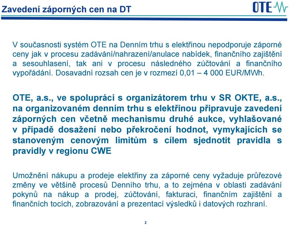 následného zúčtování a finančního vypořádání. Dosavadní rozsah cen je v rozmezí 0,01 4 000 EUR/MWh. OTE, a.s., ve spolupráci s organizátorem trhu v SR OKTE, a.s., na organizovaném denním trhu s