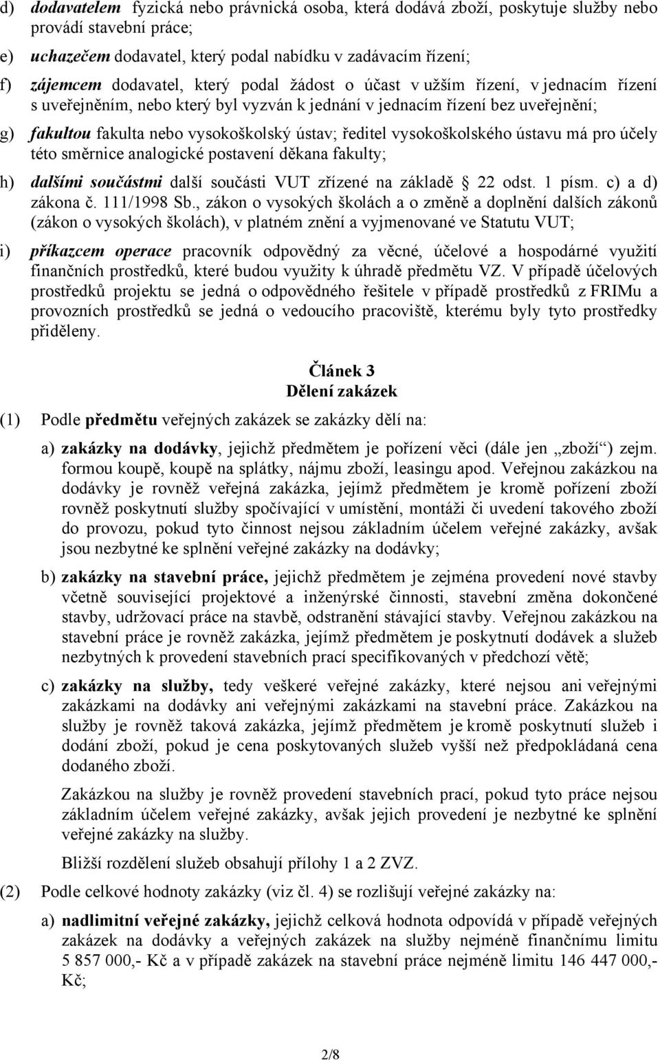 vysokoškolského ústavu má pro účely této směrnice analogické postavení děkana fakulty; h) dalšími součástmi další součásti VUT zřízené na základě 22 odst. 1 písm. c) a d) zákona č. 111/1998 Sb.