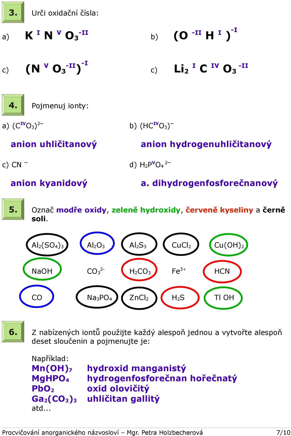 Označ modře oxidy, zeleně hydroxidy, červeně kyseliny a černě soli. Al 2 (SO 4 ) 3 Al 2 O 3 Al 2 S 3 CuCl 2 Cu(OH) 2 NaOH CO 3 2- H 2 CO 3 Fe 3+ HCN CO Na 3 PO 4 ZnCl 2 H 2 S Tl OH 6.