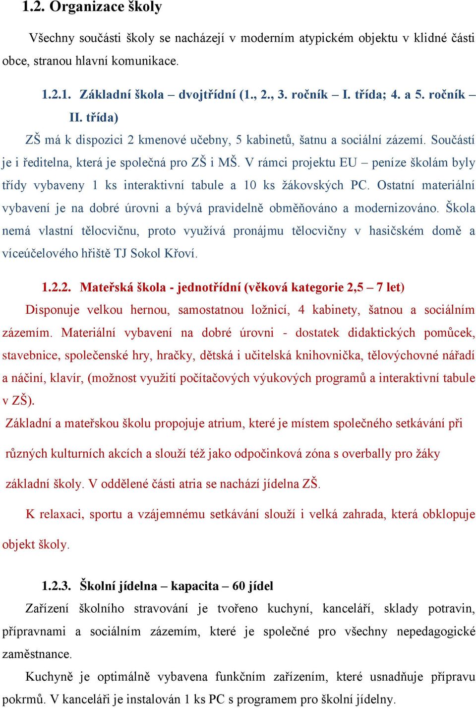 V rámci projektu EU peníze školám byly třídy vybaveny 1 ks interaktivní tabule a 10 ks žákovských PC. Ostatní materiální vybavení je na dobré úrovni a bývá pravidelně obměňováno a modernizováno.