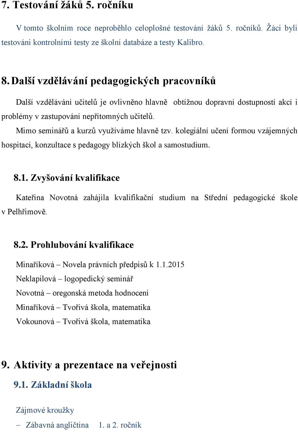 Mimo seminářů a kurzů využíváme hlavně tzv. kolegiální učení formou vzájemných hospitací, konzultace s pedagogy blízkých škol a samostudium. 8.1.