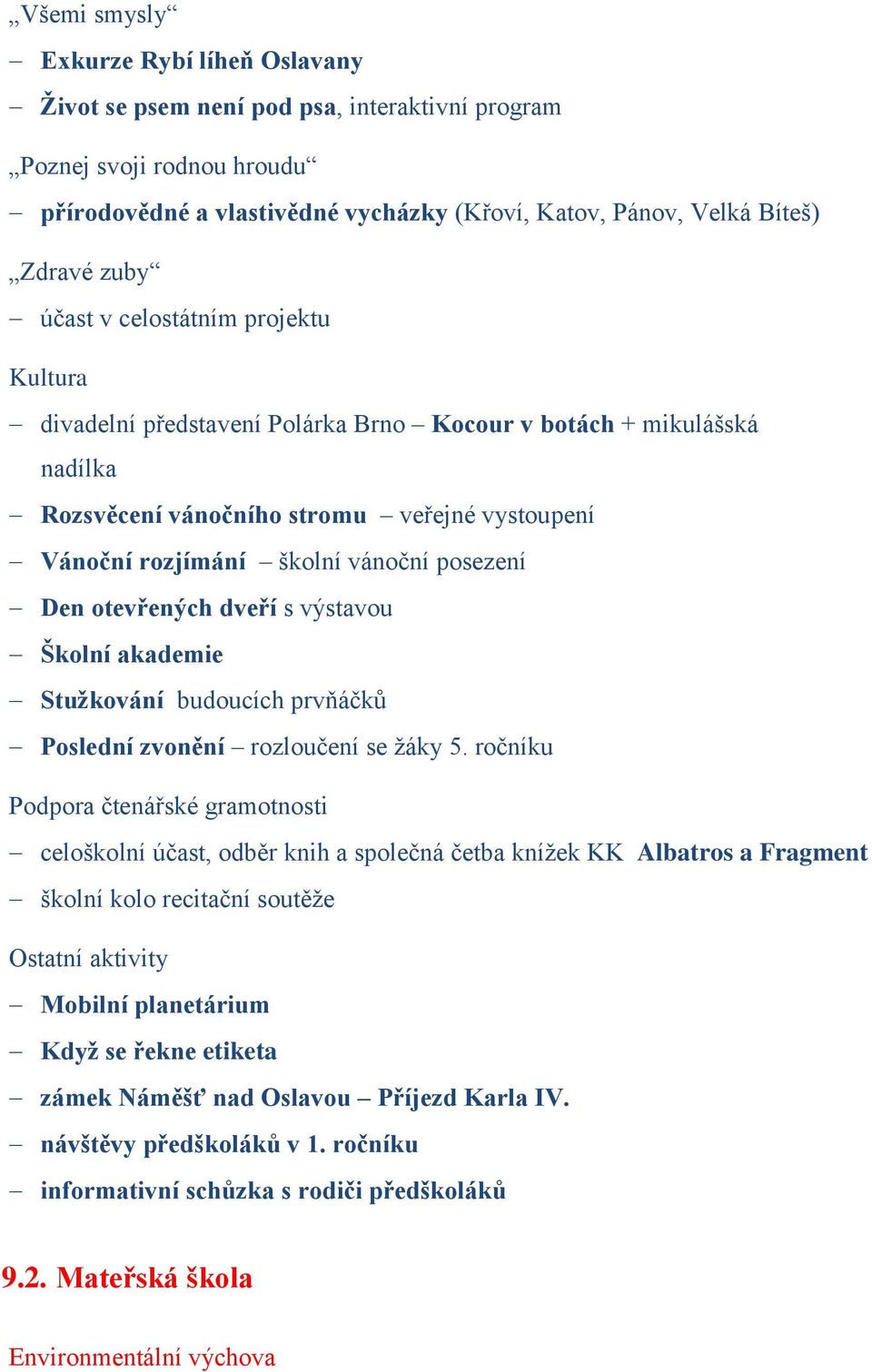 Den otevřených dveří s výstavou Školní akademie Stužkování budoucích prvňáčků Poslední zvonění rozloučení se žáky 5.
