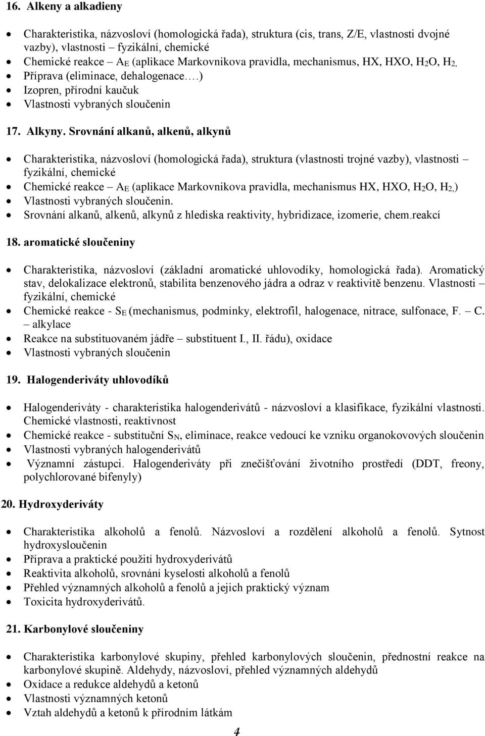 Srovnání alkanů, alkenů, alkynů Charakteristika, názvosloví (homologická řada), struktura (vlastnosti trojné vazby), vlastnosti fyzikální, chemické Chemické reakce AE (aplikace Markovnikova pravidla,