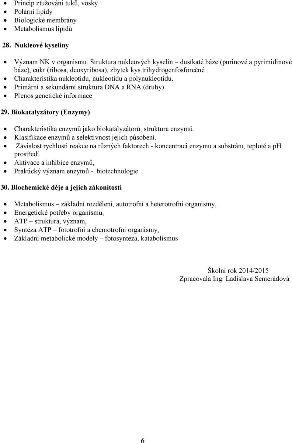 Primární a sekundární struktura DNA a RNA (druhy) Přenos genetické informace 29. Biokatalyzátory (Enzymy) Charakteristika enzymů jako biokatalyzátorů, struktura enzymů.