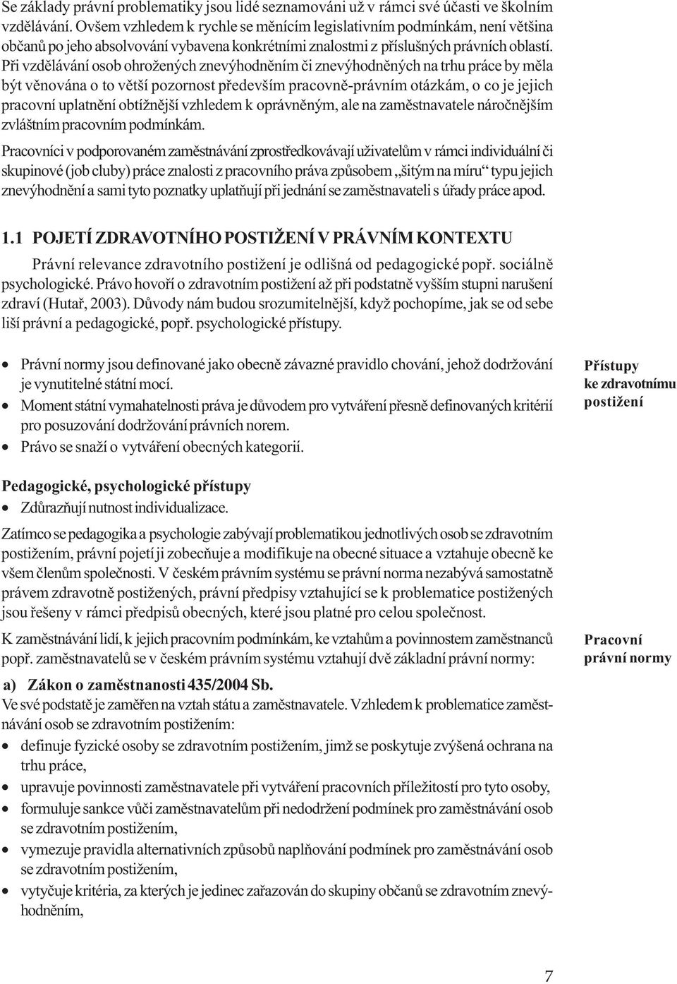 Pøi vzdìlávání osob ohrožených znevýhodnìním èi znevýhodnìných na trhu práce by mìla být vìnována o to vìtší pozornost pøedevším pracovnì-právním otázkám, o co je jejich pracovní uplatnìní obtížnìjší