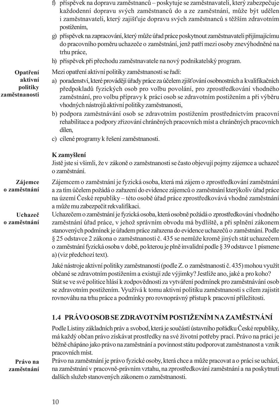 poskytnout zamìstnavateli pøijímajícímu do pracovního pomìru uchazeèe o zamìstnání, jenž patøí mezi osoby znevýhodnìné na trhu práce, h) pøíspìvek pøi pøechodu zamìstnavatele na nový podnikatelský