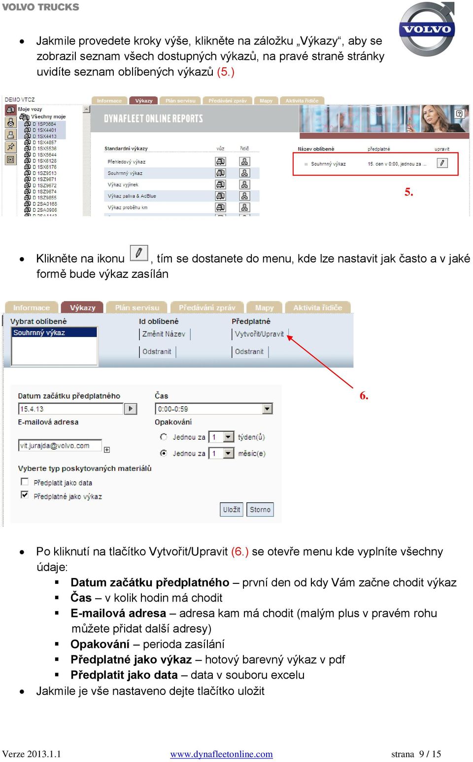 ) se otevře menu kde vyplníte všechny údaje: Datum začátku předplatného první den od kdy Vám začne chodit výkaz Čas v kolik hodin má chodit E-mailová adresa adresa kam má chodit (malým plus v