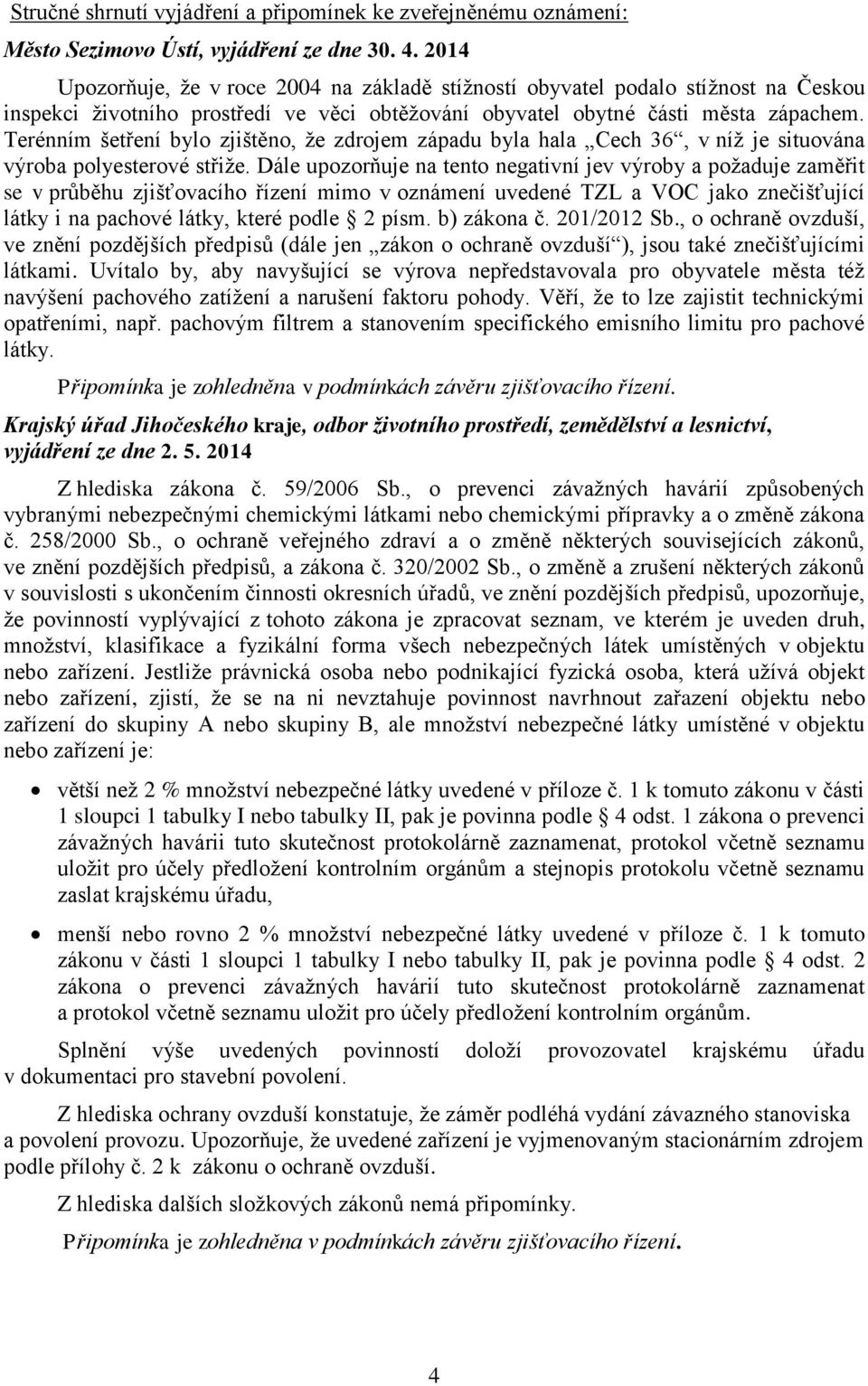 Terénním šetření bylo zjištěno, že zdrojem západu byla hala Cech 36, v níž je situována výroba polyesterové střiže.