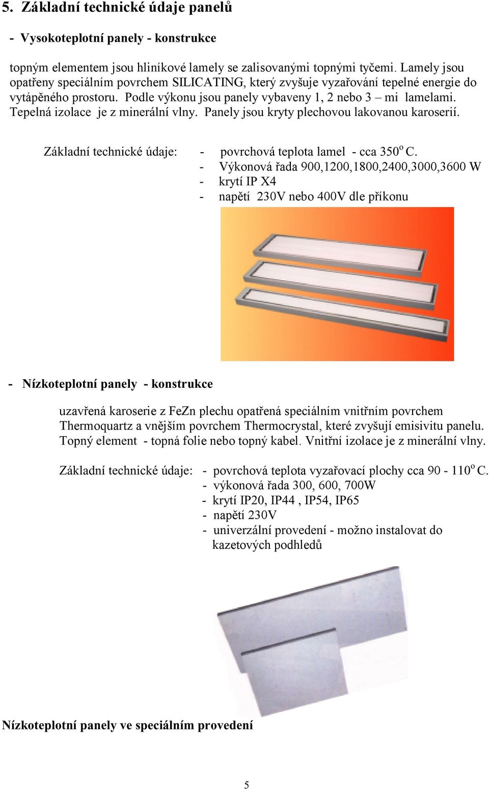 Tepelná izolace je z minerální vlny. Panely jsou kryty plechovou lakovanou karoserií. Základní technické údaje: - povrchová teplota lamel - cca 350 o C.