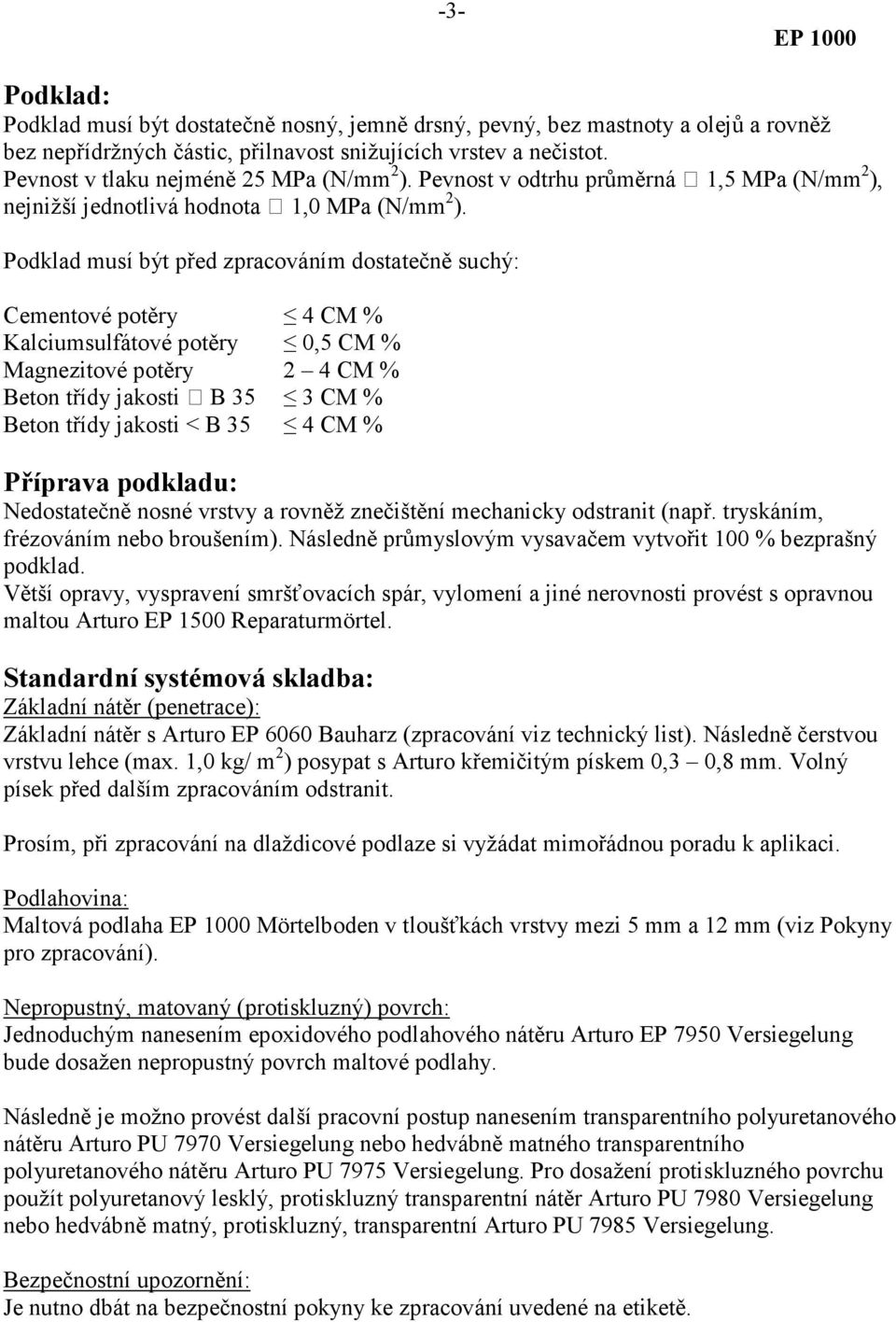 Podklad musí být před zpracováním dostatečně suchý: Cementové potěry 4 CM % Kalciumsulfátové potěry 0,5 CM % Magnezitové potěry 2 4 CM % Beton třídy jakosti B 35 3 CM % Beton třídy jakosti < B 35 4