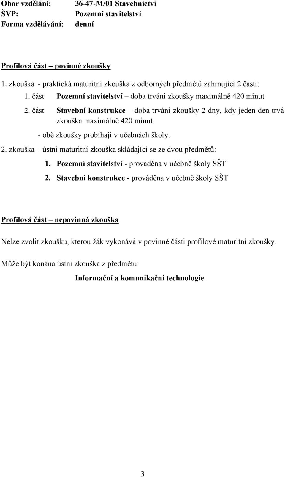 část Stavební konstrukce doba trvání zkoušky 2 dny, kdy jeden den trvá zkouška maximálně 420 minut - obě zkoušky probíhají v učebnách školy. 2. zkouška - ústní maturitní zkouška skládající se ze dvou předmětů: 1.