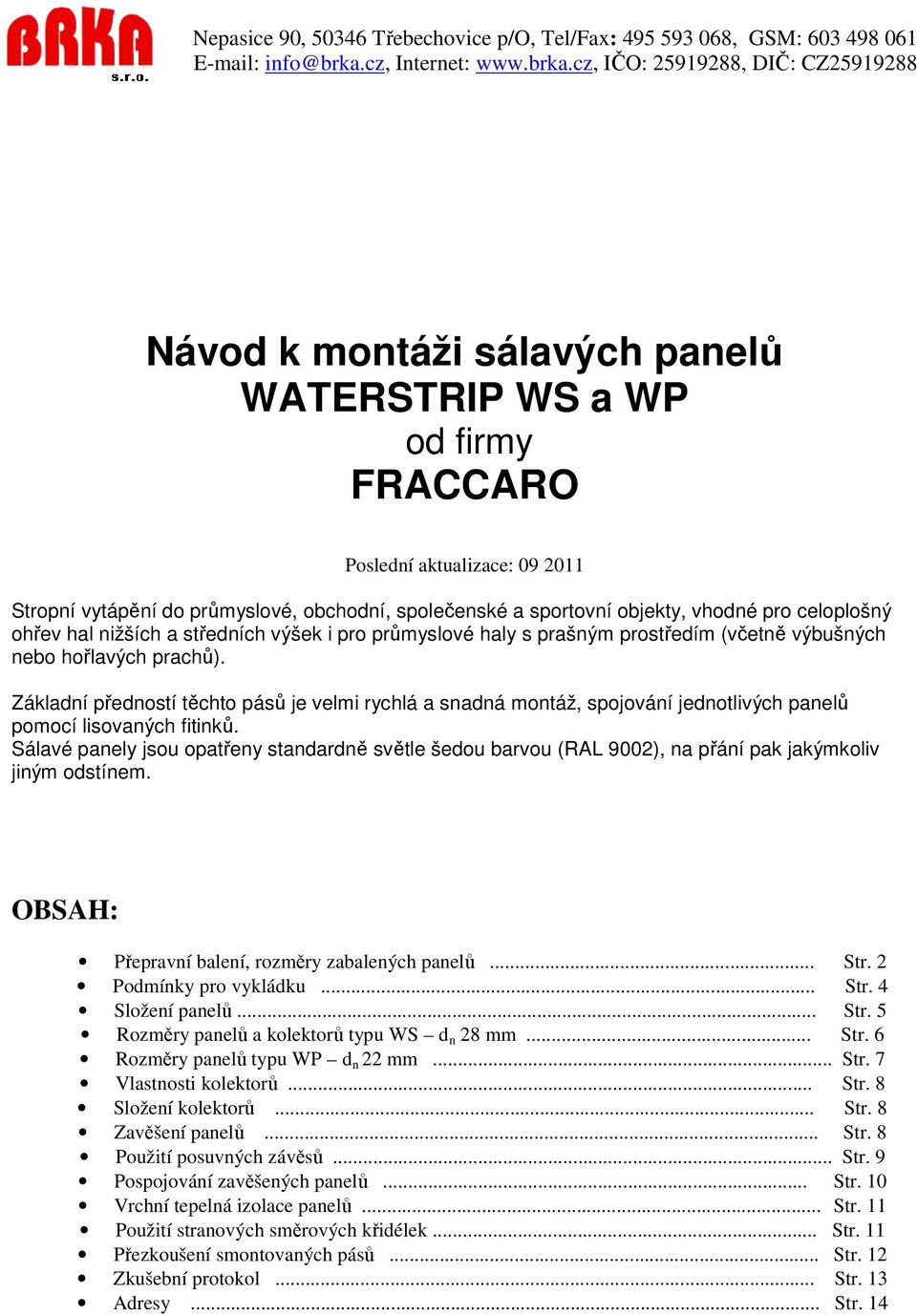 Základní předností těchto pásů je velmi rychlá a snadná montáž, spojování jednotlivých panelů pomocí lisovaných fitinků.