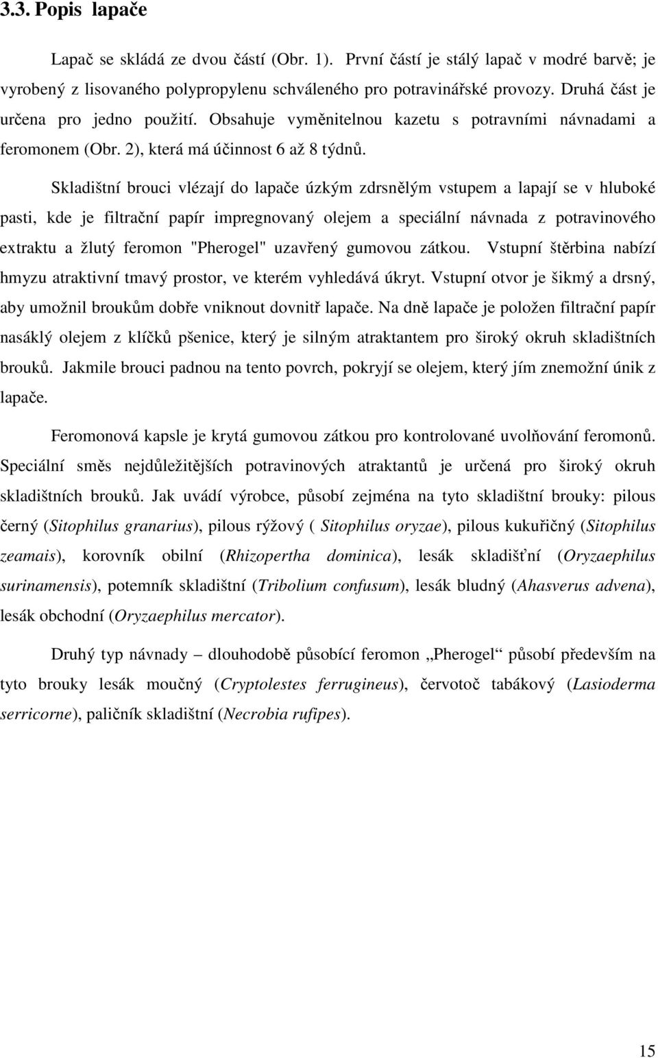 Skladištní brouci vlézají do lapače úzkým zdrsnělým vstupem a lapají se v hluboké pasti, kde je filtrační papír impregnovaný olejem a speciální návnada z potravinového extraktu a žlutý feromon