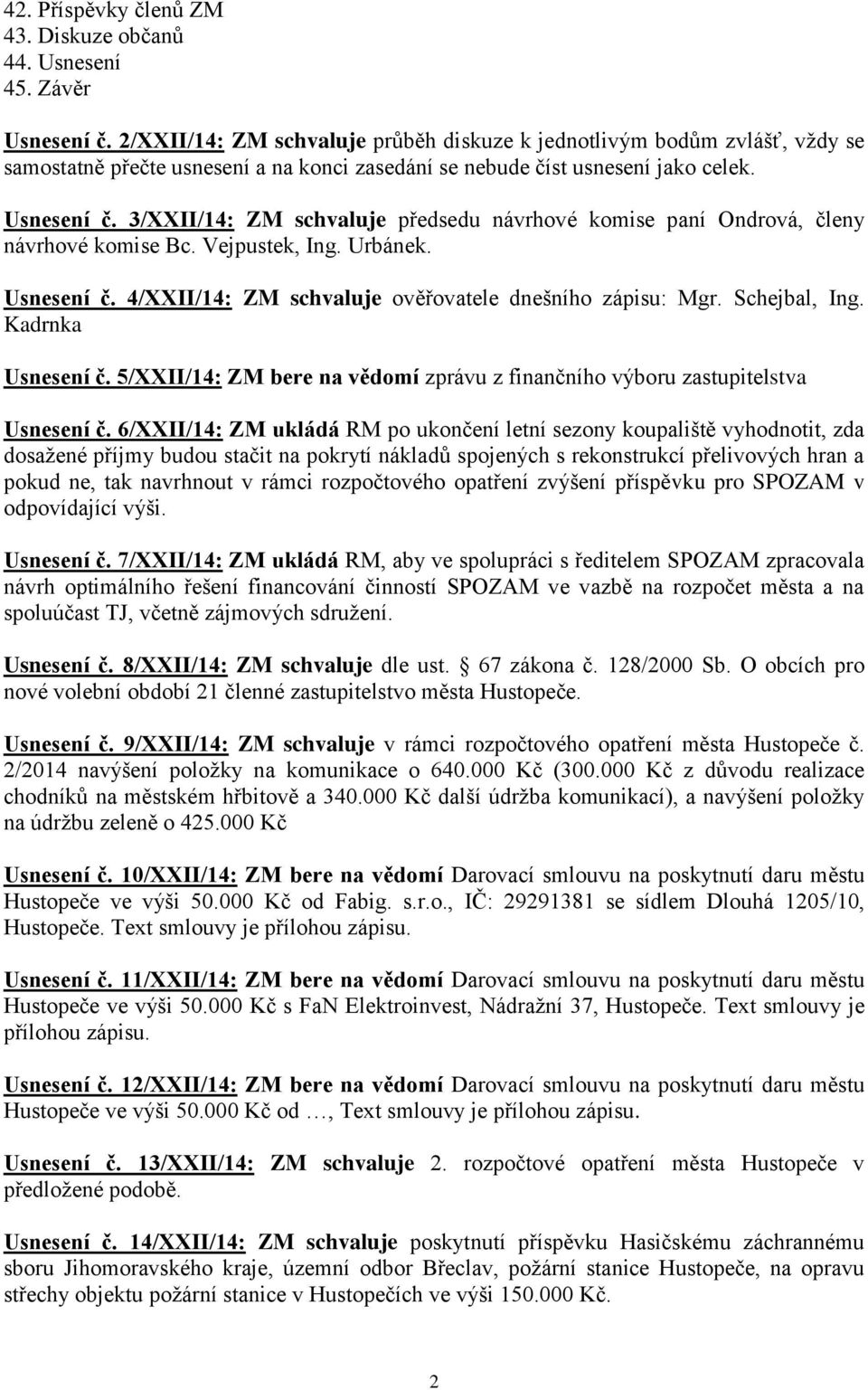 3/XXII/14: ZM schvaluje předsedu návrhové komise paní Ondrová, členy návrhové komise Bc. Vejpustek, Ing. Urbánek. Usnesení č. 4/XXII/14: ZM schvaluje ověřovatele dnešního zápisu: Mgr. Schejbal, Ing.