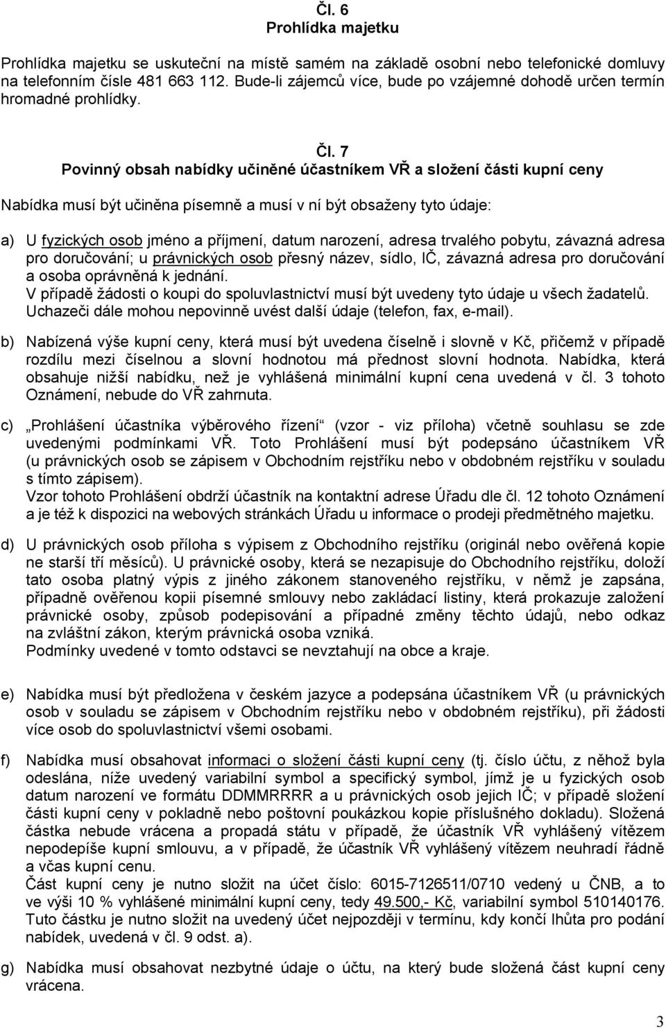 7 Povinný obsah nabídky učiněné účastníkem VŘ a složení části kupní ceny Nabídka musí být učiněna písemně a musí v ní být obsaženy tyto údaje: a) U fyzických osob jméno a příjmení, datum narození,