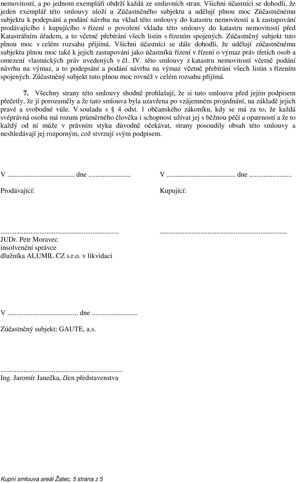 nemovitostí a k zastupování prodávajícího i kupujícího v řízení o povolení vkladu této smlouvy do katastru nemovitostí před Katastrálním úřadem, a to včetně přebírání všech listin s řízením spojených.