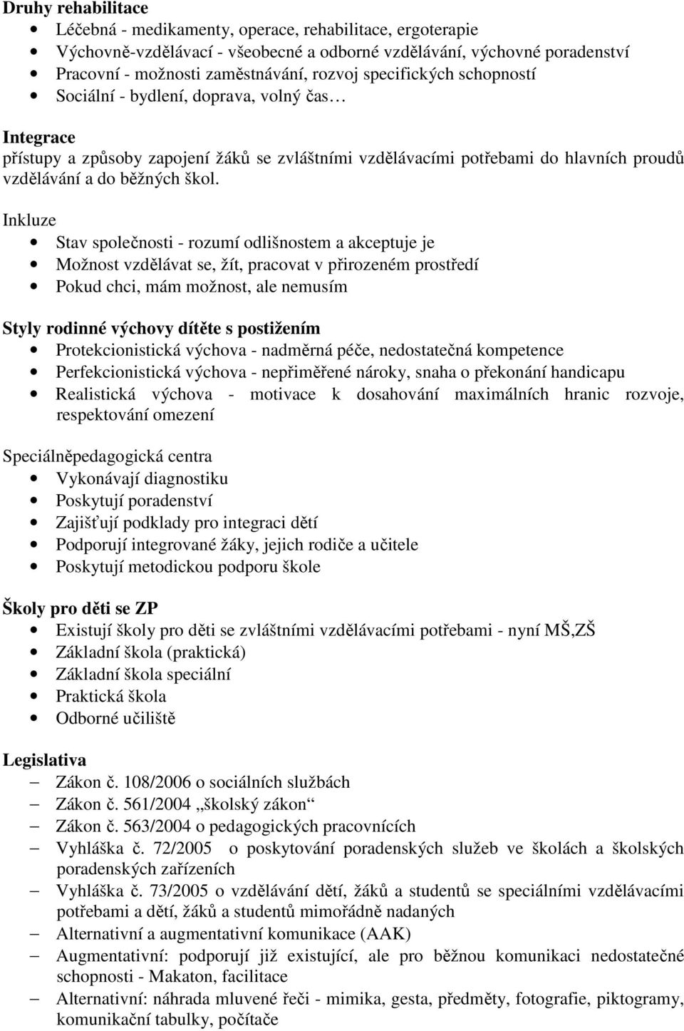 Inkluze Stav společnosti - rozumí odlišnostem a akceptuje je Možnost vzdělávat se, žít, pracovat v přirozeném prostředí Pokud chci, mám možnost, ale nemusím Styly rodinné výchovy dítěte s postižením