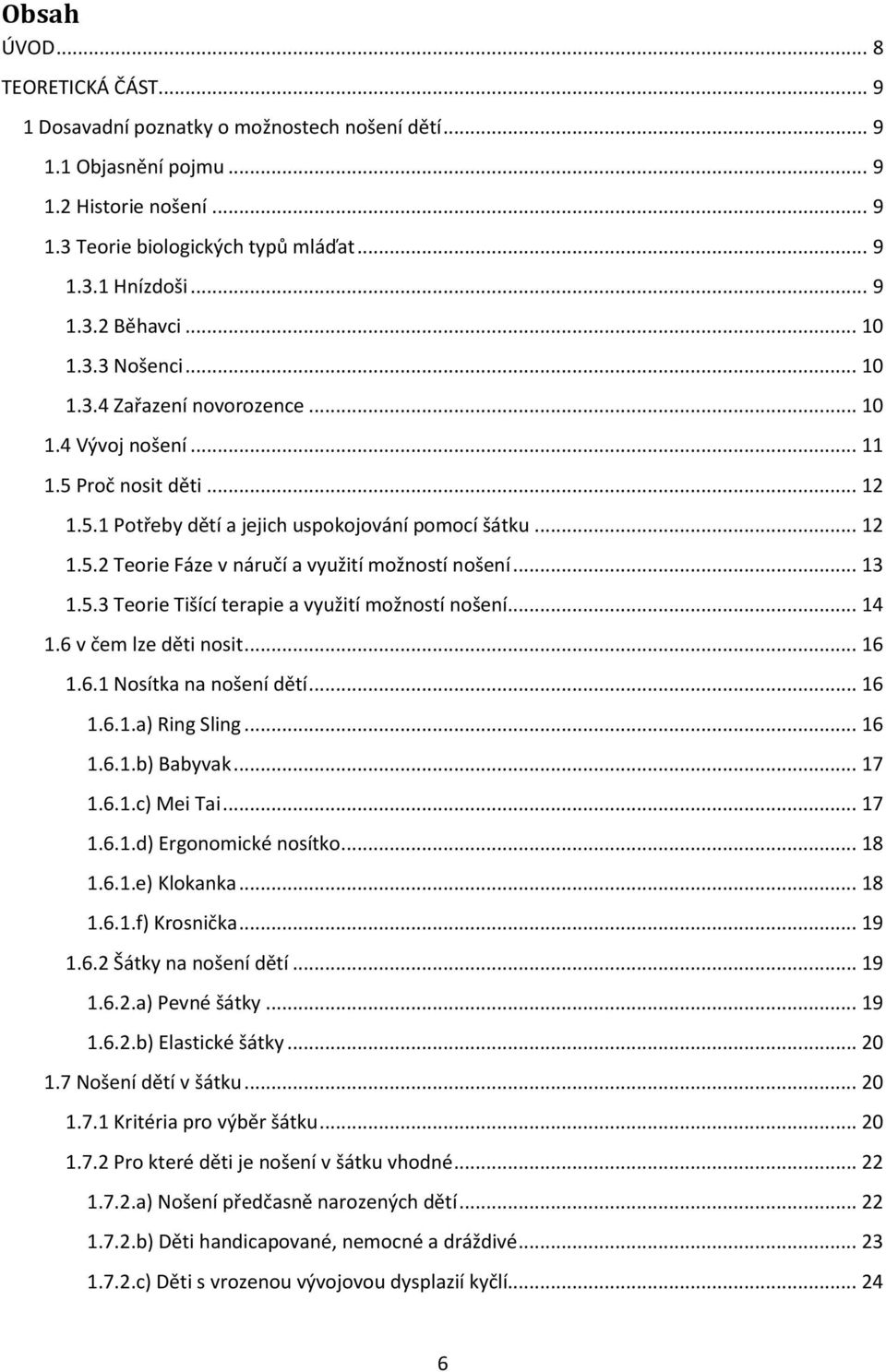 .. 13 1.5.3 Teorie Tišící terapie a využití možností nošení... 14 1.6 v čem lze děti nosit... 16 1.6.1 Nosítka na nošení dětí... 16 1.6.1.a) Ring Sling... 16 1.6.1.b) Babyvak... 17 1.6.1.c) Mei Tai.