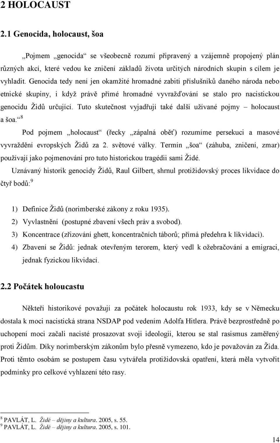 Genocida tedy není jen okamžité hromadné zabití příslušníků daného národa nebo etnické skupiny, i když právě přímé hromadné vyvražďování se stalo pro nacistickou genocidu Židů určující.