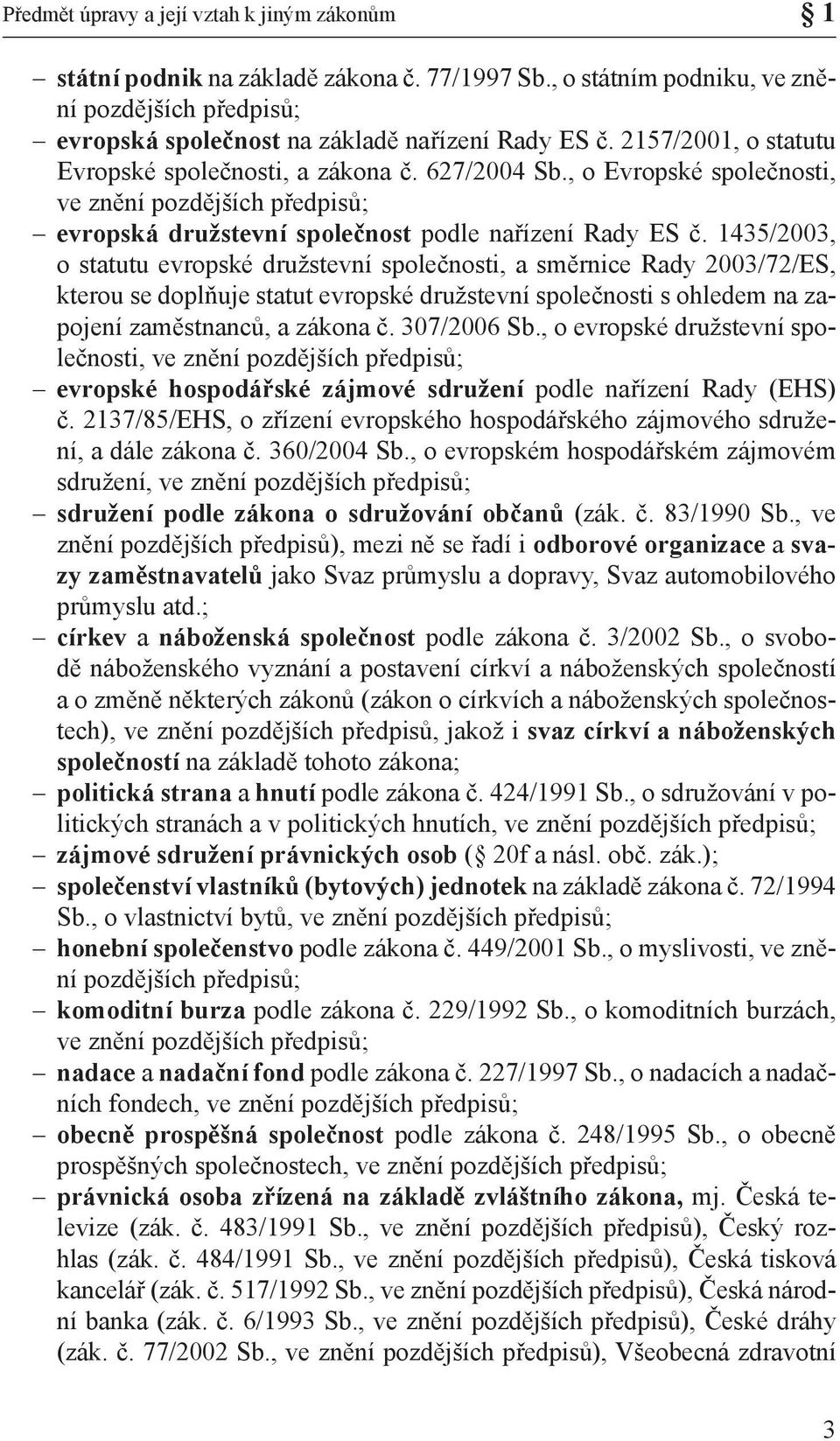 1435/2003, o statutu evropské družstevní společnosti, a směrnice Rady 2003/72/ES, kterou se doplňuje statut evropské družstevní společnosti s ohledem na zapojení zaměstnanců, a zákona č. 307/2006 Sb.