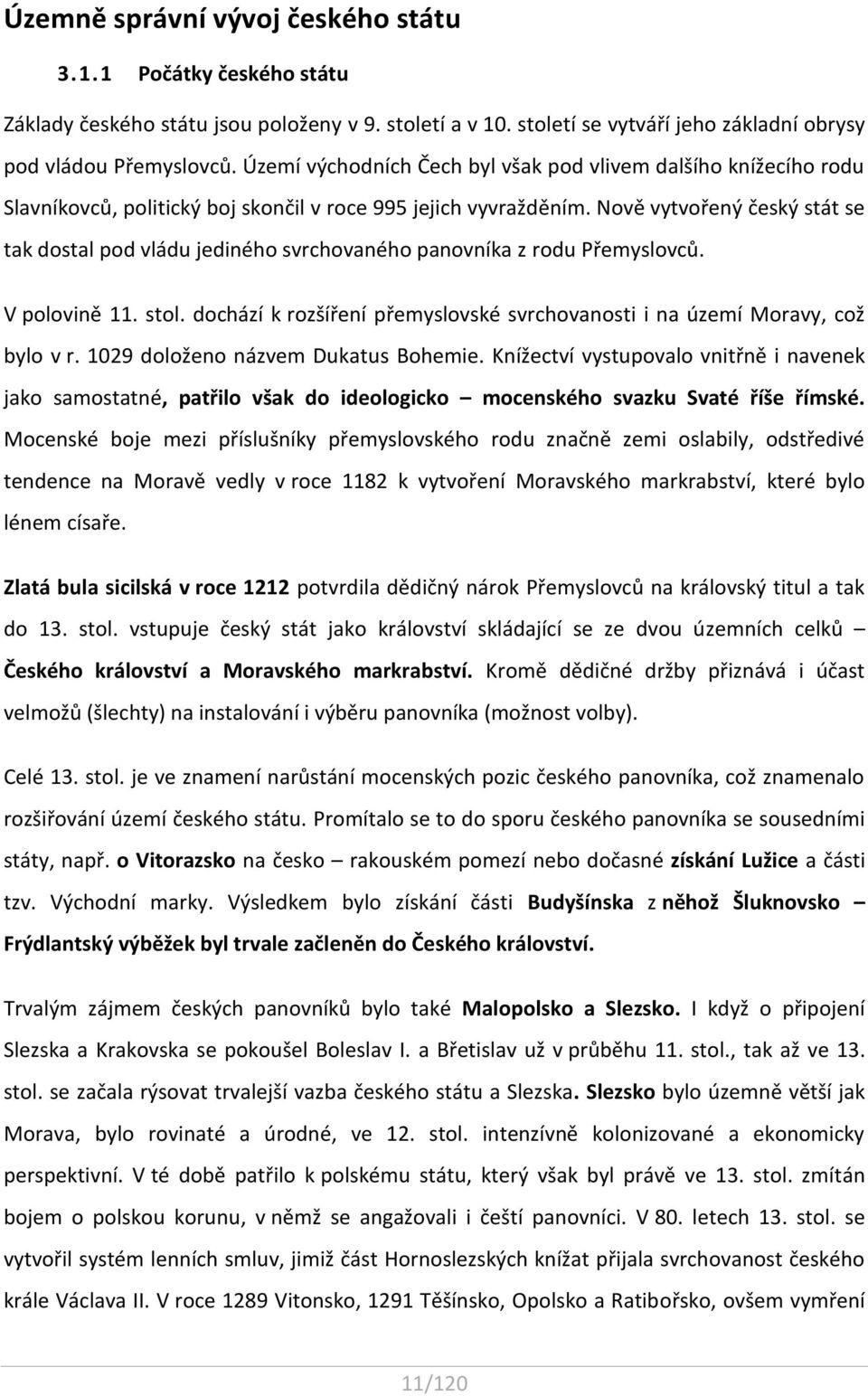 Nově vytvořený český stát se tak dostal pod vládu jediného svrchovaného panovníka z rodu Přemyslovců. V polovině 11. stol.