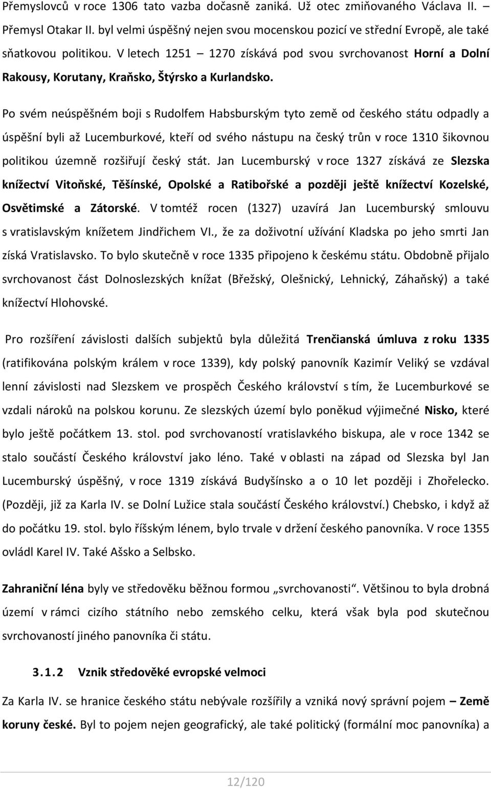 Po svém neúspěšném boji s Rudolfem Habsburským tyto země od českého státu odpadly a úspěšní byli až Lucemburkové, kteří od svého nástupu na český trůn v roce 1310 šikovnou politikou územně rozšiřují