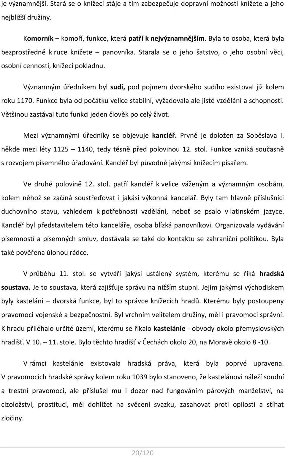 Významným úředníkem byl sudí, pod pojmem dvorského sudího existoval již kolem roku 1170. Funkce byla od počátku velice stabilní, vyžadovala ale jisté vzdělání a schopnosti.