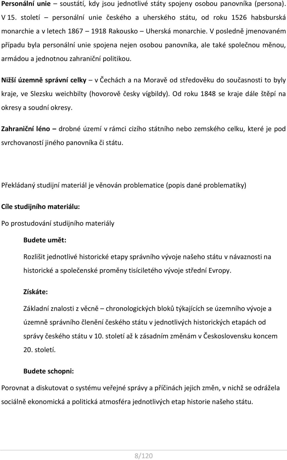 V posledně jmenovaném případu byla personální unie spojena nejen osobou panovníka, ale také společnou měnou, armádou a jednotnou zahraniční politikou.