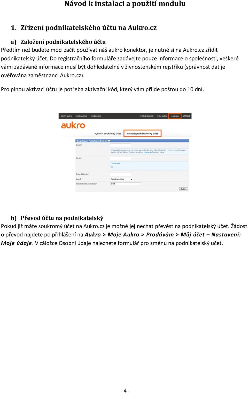 Do registračního formuláře zadávejte pouze informace o společnosti, veškeré vámi zadávané informace musí být dohledatelné v živnostenském rejstříku (správnost dat je ověřována zaměstnanci Aukro.cz).