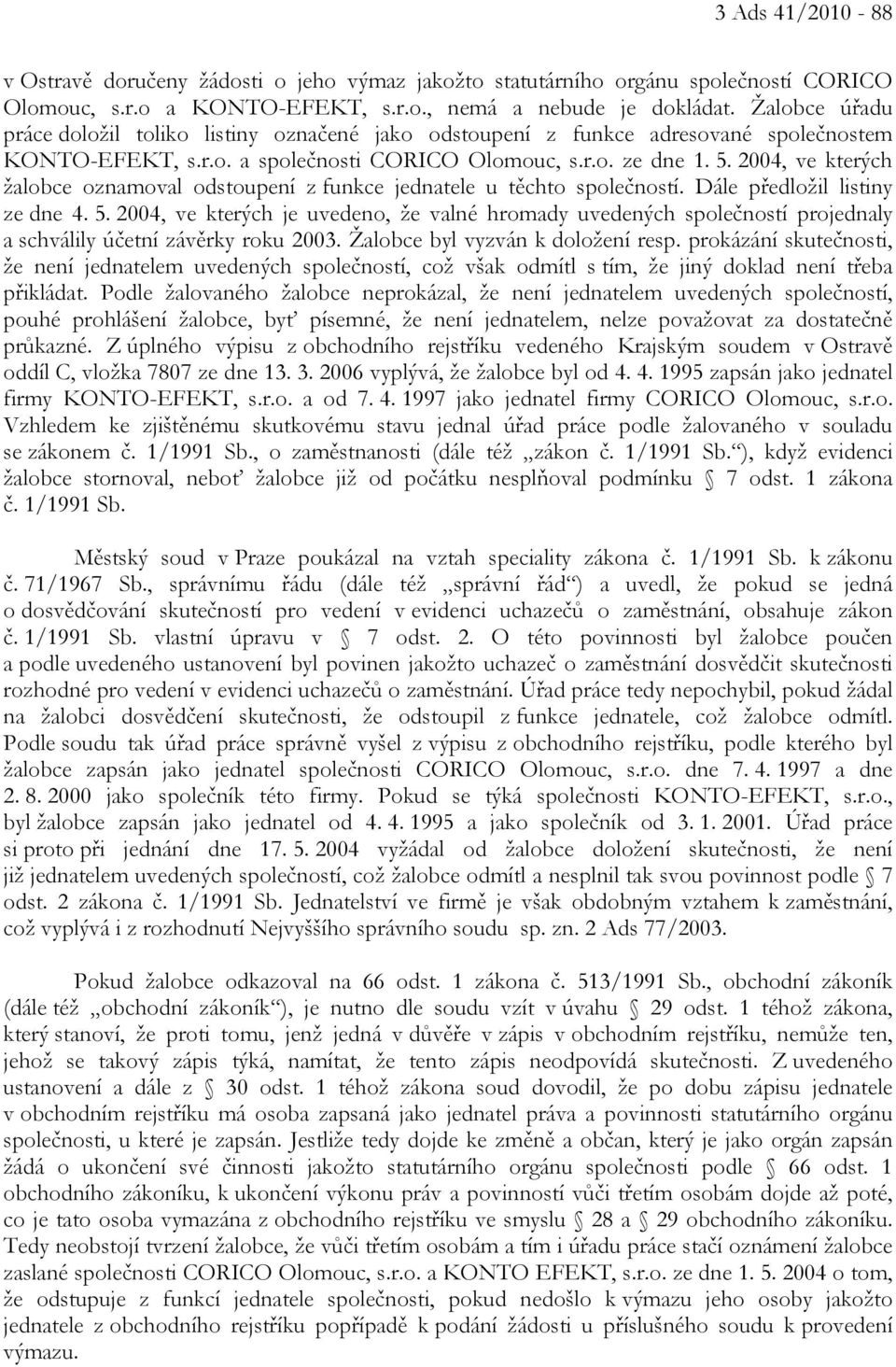 2004, ve kterých žalobce oznamoval odstoupení z funkce jednatele u těchto společností. Dále předložil listiny ze dne 4. 5.