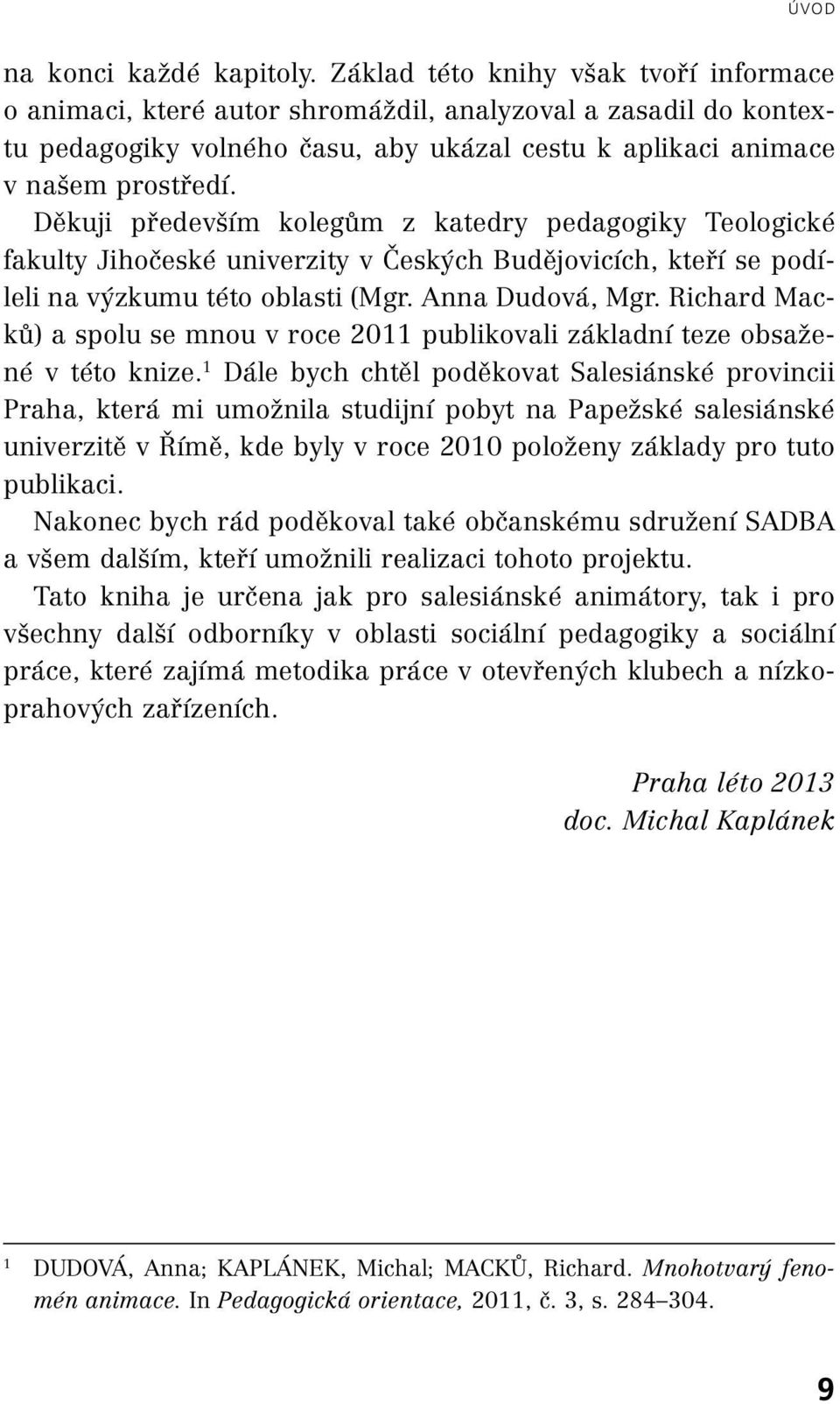 Děkuji především kolegům z katedry pedagogiky Teologické fakulty Jihočeské univerzity v Českých Budějovicích, kteří se podíleli na výzkumu této oblasti (Mgr. Anna Dudová, Mgr.